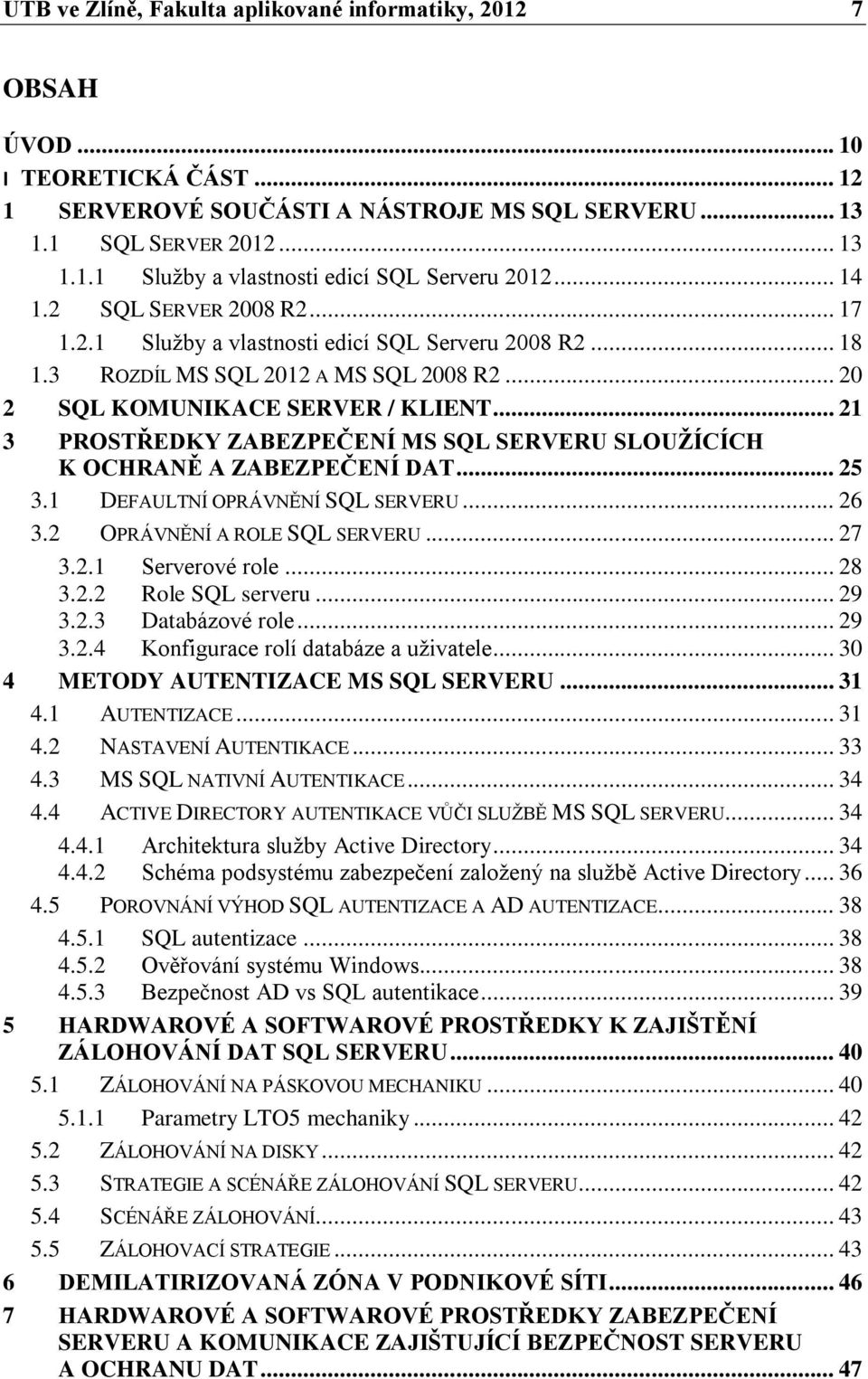 .. 21 3 PROSTŘEDKY ZABEZPEČENÍ MS SQL SERVERU SLOUŢÍCÍCH K OCHRANĚ A ZABEZPEČENÍ DAT... 25 3.1 DEFAULTNÍ OPRÁVNĚNÍ SQL SERVERU... 26 3.2 OPRÁVNĚNÍ A ROLE SQL SERVERU... 27 3.2.1 Serverové role... 28 3.