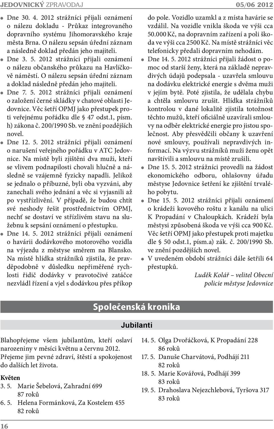 O nálezu sepsán úřední záznam a doklad následně předán jeho majiteli. Dne 7. 5. 2012 strážníci přijali oznámení o založení černé skládky v chatové oblasti Jedovnice.