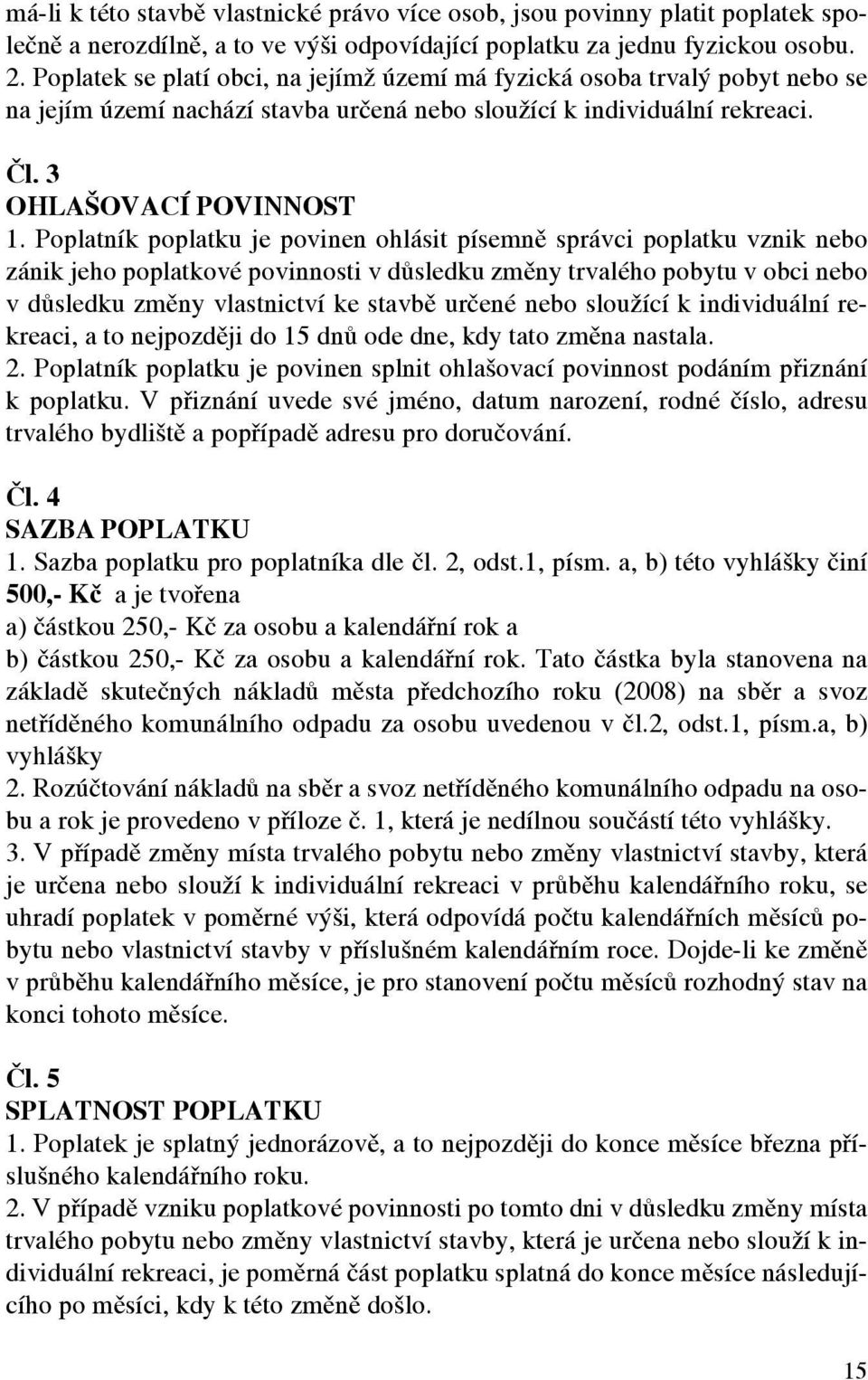 Poplatník poplatku je povinen ohlásit písemně správci poplatku vznik nebo zánik jeho poplatkové povinnosti v důsledku změny trvalého pobytu v obci nebo v důsledku změny vlastnictví ke stavbě určené