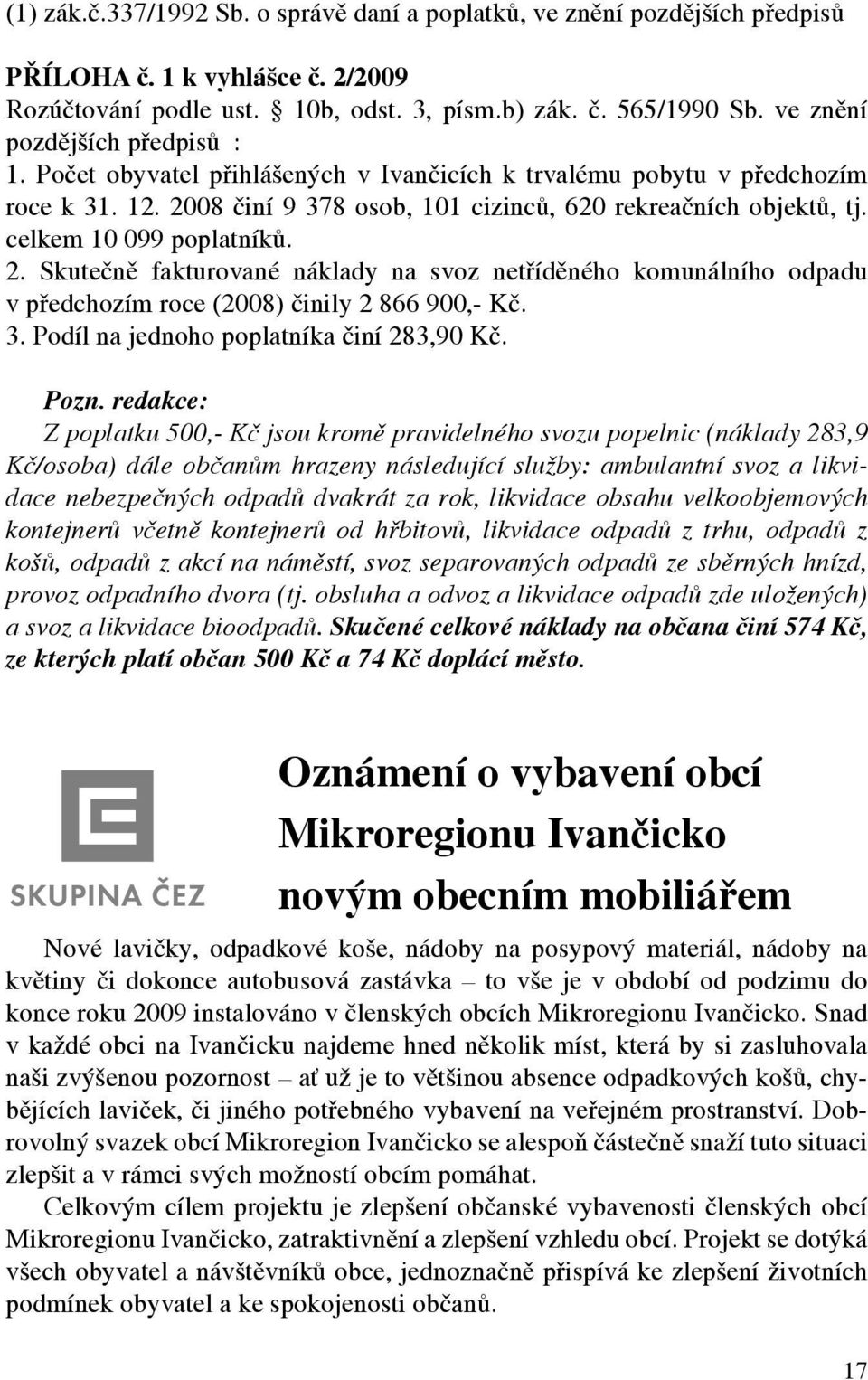 celkem 10 099 poplatníků. 2. Skutečně fakturované náklady na svoz netříděného komunálního odpadu v předchozím roce (2008) činily 2 866 900,- Kč. 3. Podíl na jednoho poplatníka činí 283,90 Kč. Pozn.