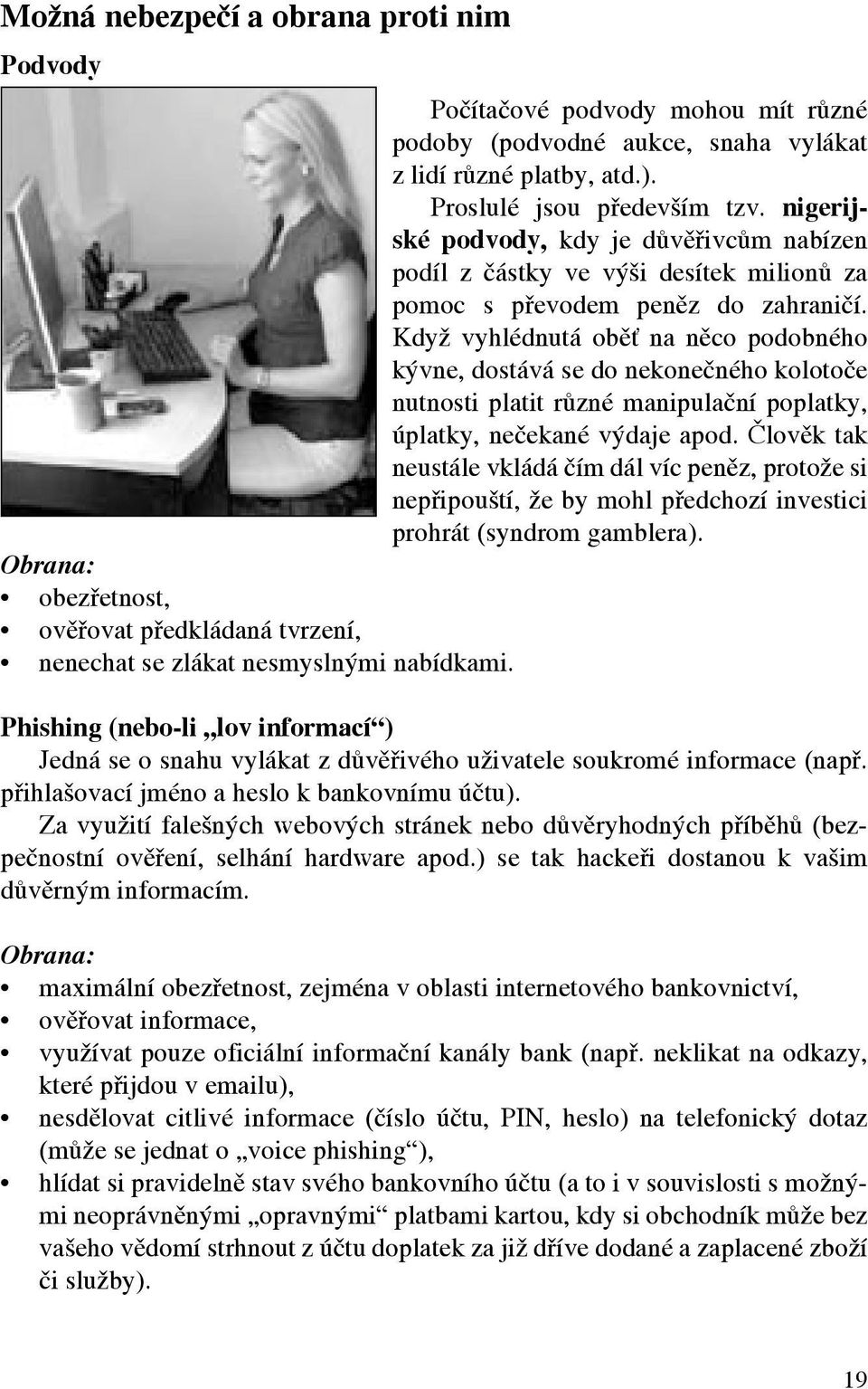 Když vyhlédnutá oběť na něco podobného kývne, dostává se do nekonečného kolotoče nutnosti platit různé manipulační poplatky, úplatky, nečekané výdaje apod.