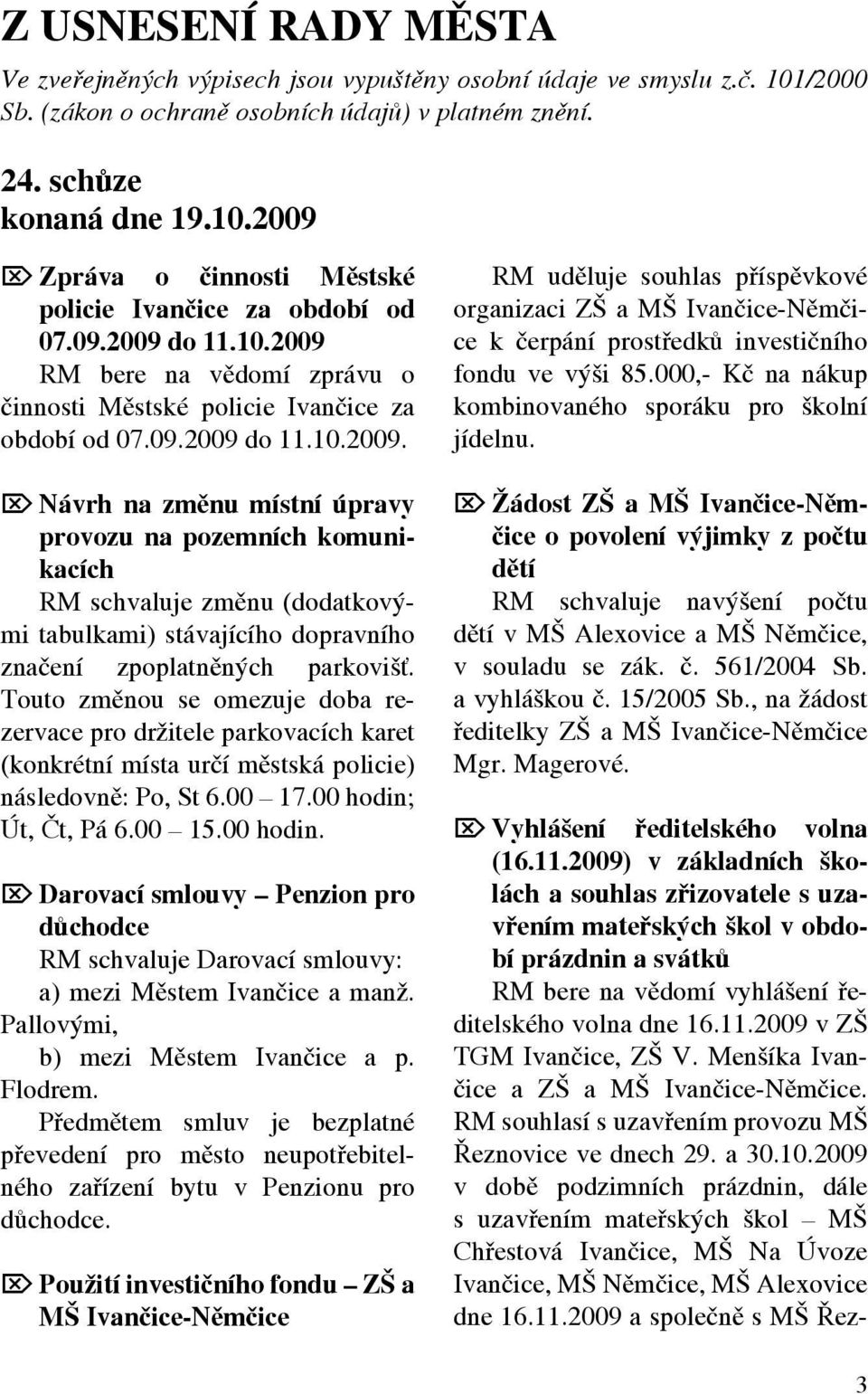 Touto změnou se omezuje doba rezervace pro držitele parkovacích karet (konkrétní místa určí městská policie) následovně: Po, St 6.00 17.00 hodin;