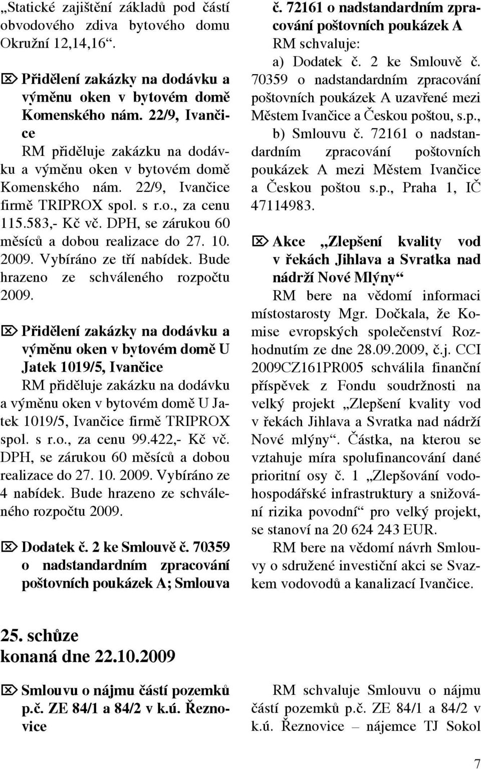 DPH, se zárukou 60 měsíců a dobou realizace do 27. 10. 2009. Vybíráno ze tří nabídek. Bude hrazeno ze schváleného rozpočtu 2009.