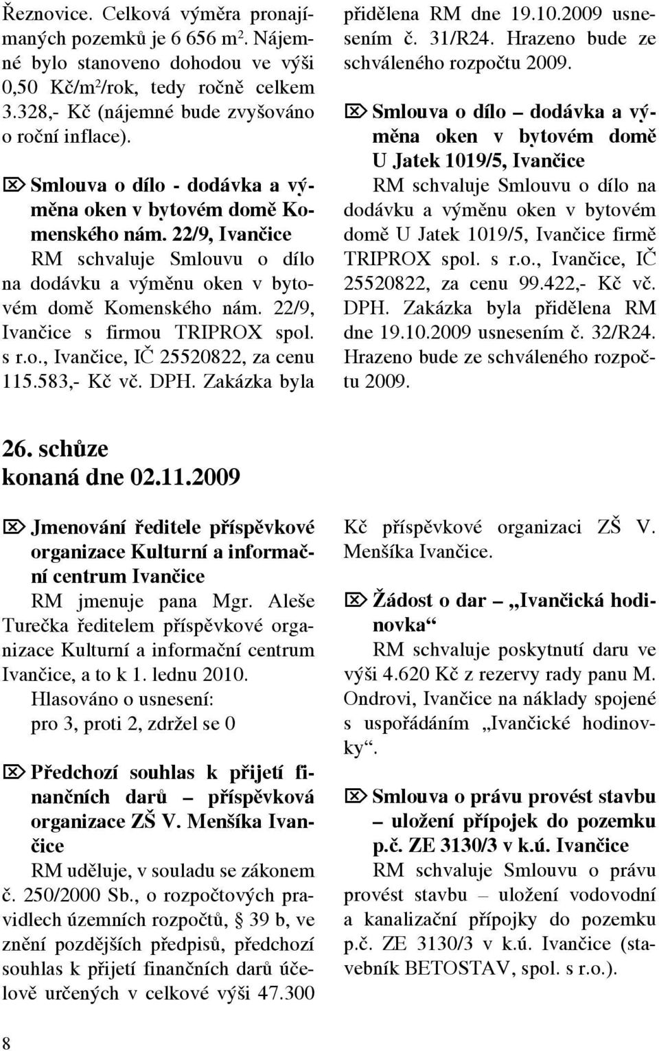 22/9, Ivančice s firmou TRIPROX spol. s r.o., Ivančice, IČ 25520822, za cenu 115.583,- Kč vč. DPH. Zakázka byla přidělena RM dne 19.10.2009 usnesením č. 31/R24.