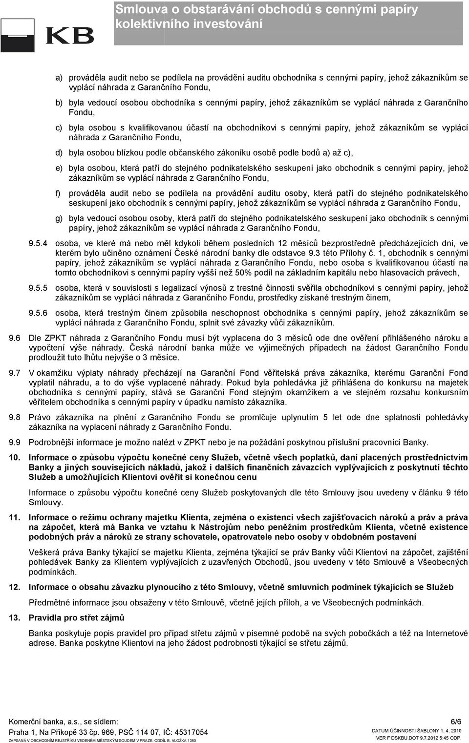 blízkou podle občanského zákoníku osobě podle bodů a) až c), e) byla osobou, která patří do stejného podnikatelského seskupení jako obchodník s cennými papíry, jehož zákazníkům se vyplácí náhrada z