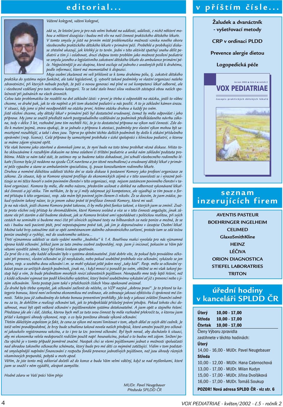 dětského lékaře. V tomto smyslu je jistě na prvním místě problematika možnosti vzniku nového oboru všeobecného praktického dětského lékaře v primární péči.