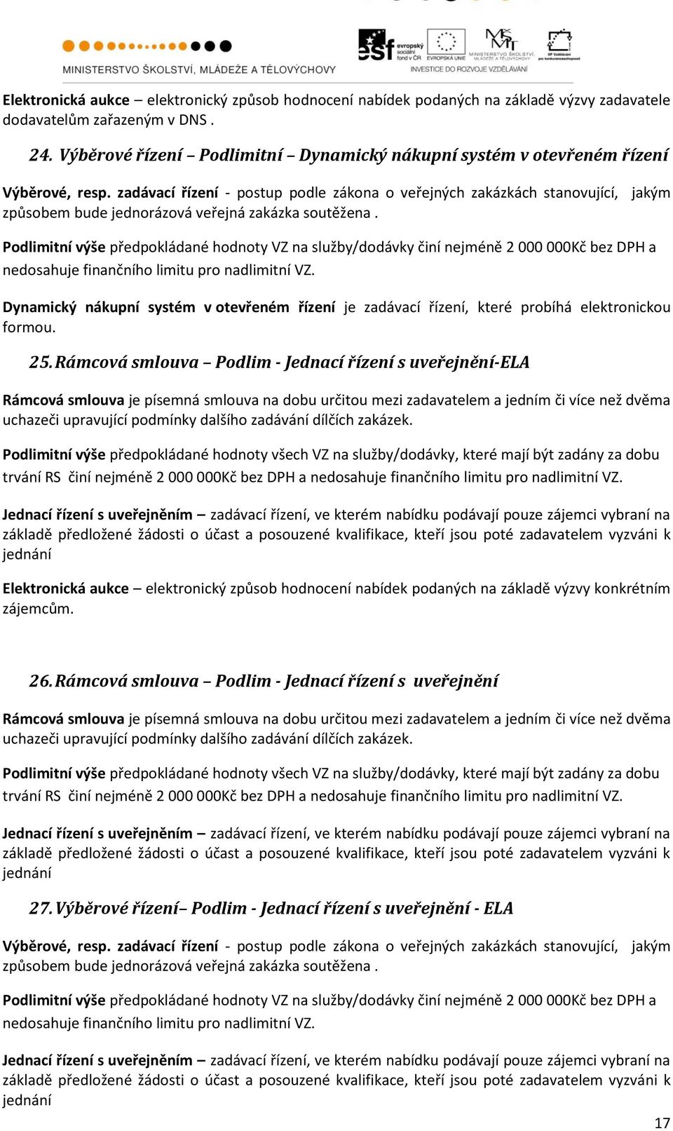nadlimitní VZ. Dynamický nákupní systém v otevřeném řízení je zadávací řízení, které probíhá elektronickou formou. 25.