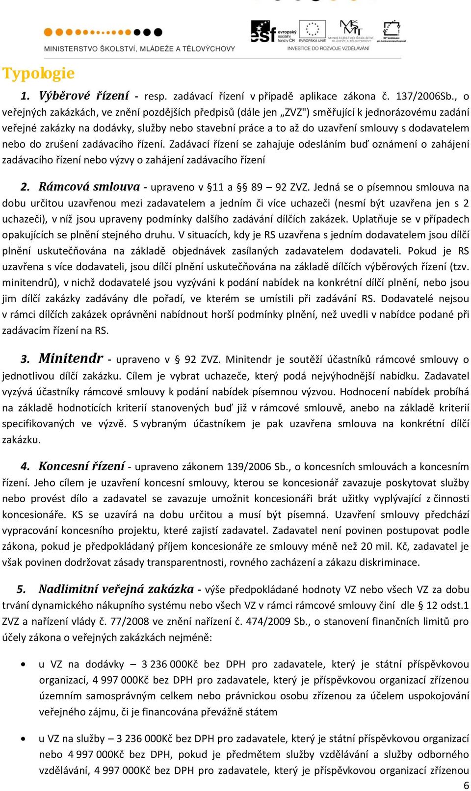 nebo do zrušení zadávacího řízení. Zadávací řízení se zahajuje odesláním buď oznámení o zahájení zadávacího řízení nebo výzvy o zahájení zadávacího řízení 2.