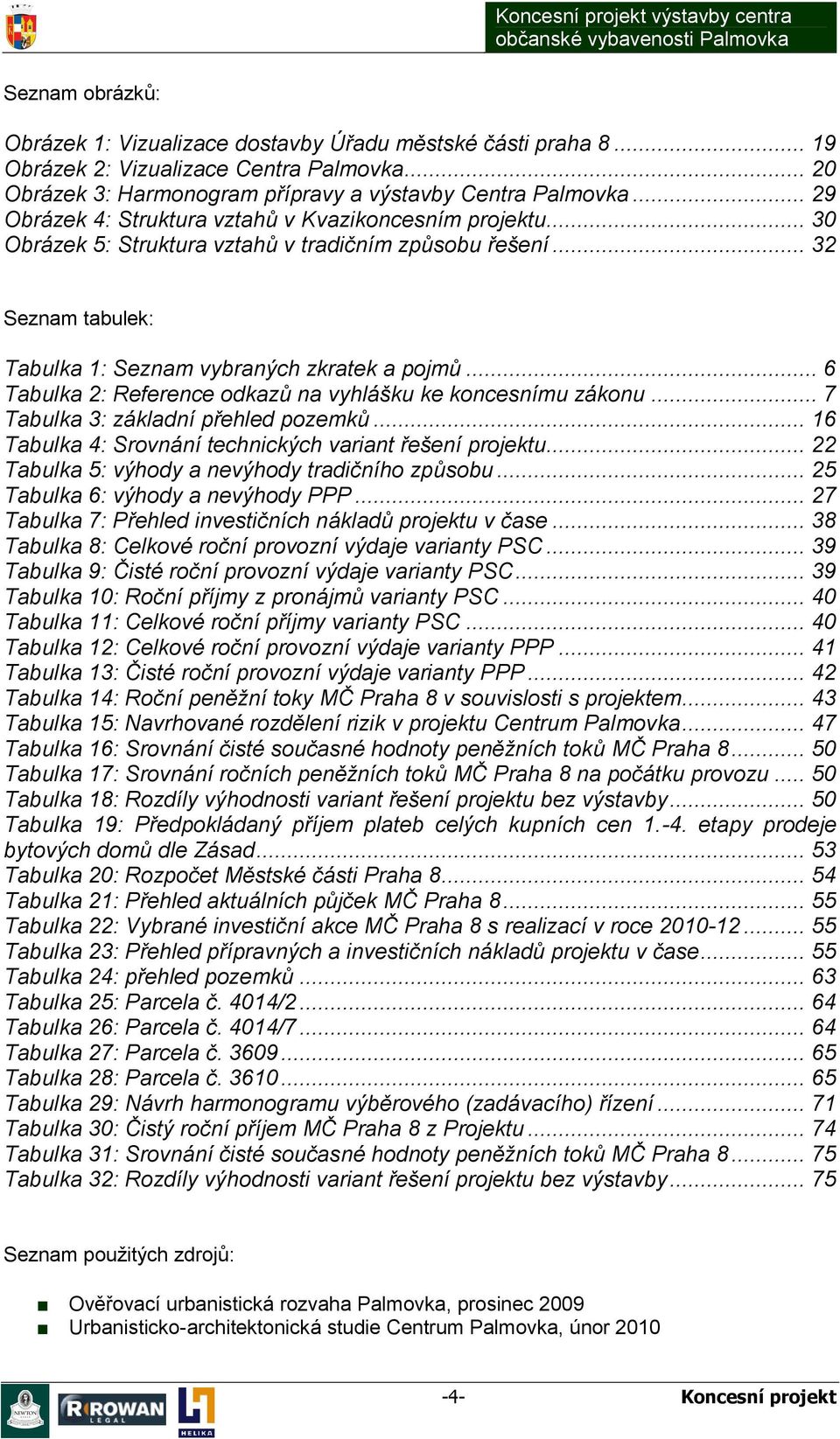 .. 6 Tabulka 2: Reference odkazů na vyhlášku ke koncesnímu zákonu... 7 Tabulka 3: základní přehled pozemků... 16 Tabulka 4: Srovnání technických variant řešení projektu.