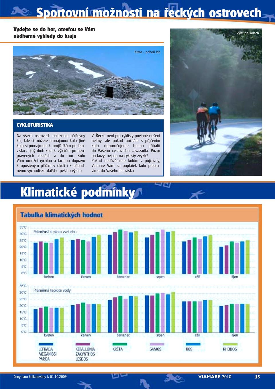 Kolo Vám umožní rychlou a lacinou dopravu k opuštěným plážím v okolí i k případnému východisku dalšího pěšího výletu.