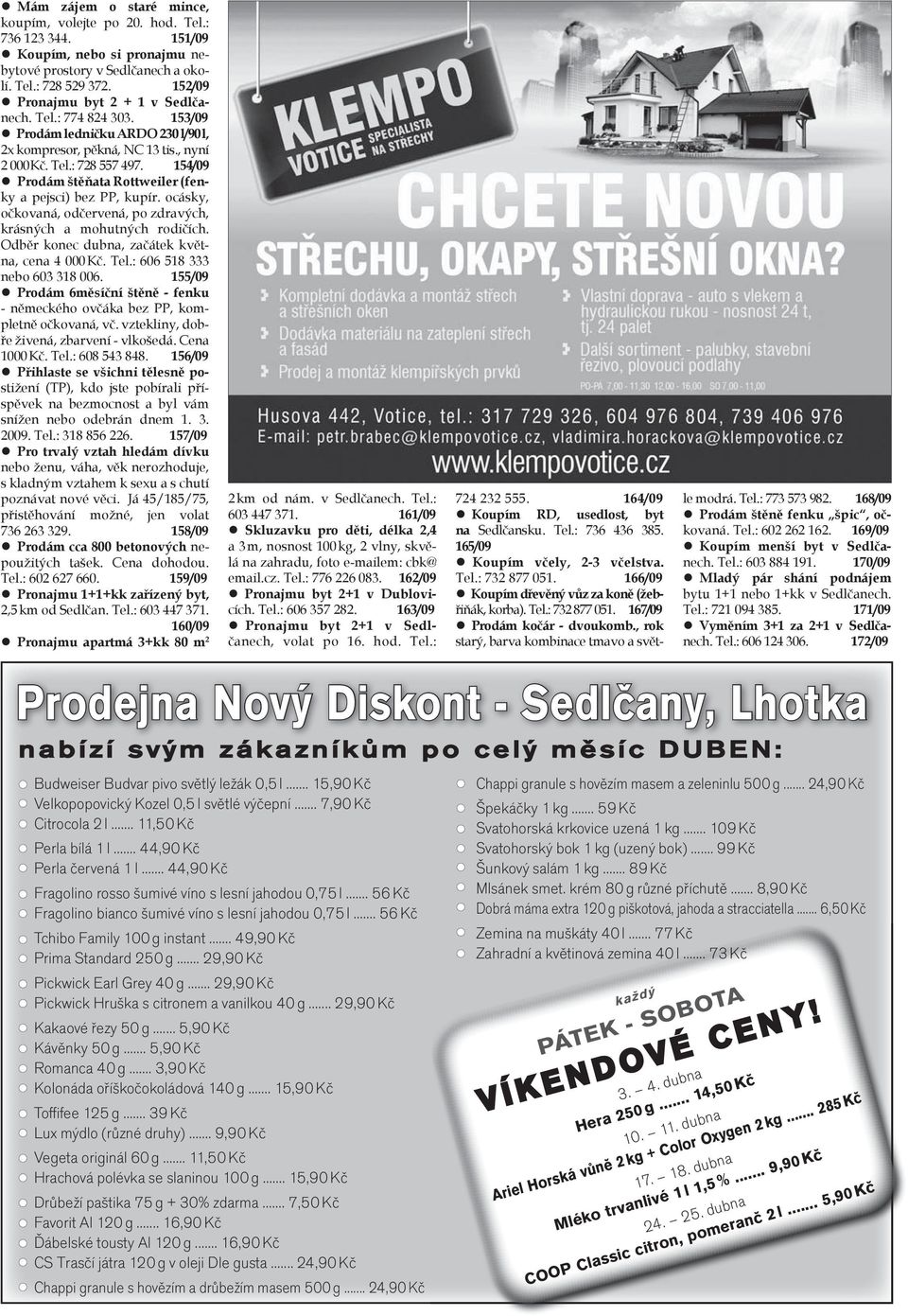 154/09 Prodám štěňata Rottweiler (fenky a pejsci) bez PP, kupír. ocásky, očkovaná, odčervená, po zdravých, krásných a mohutných rodičích. Odběr konec dubna, začátek května, cena 4 000 Kč. Tel.