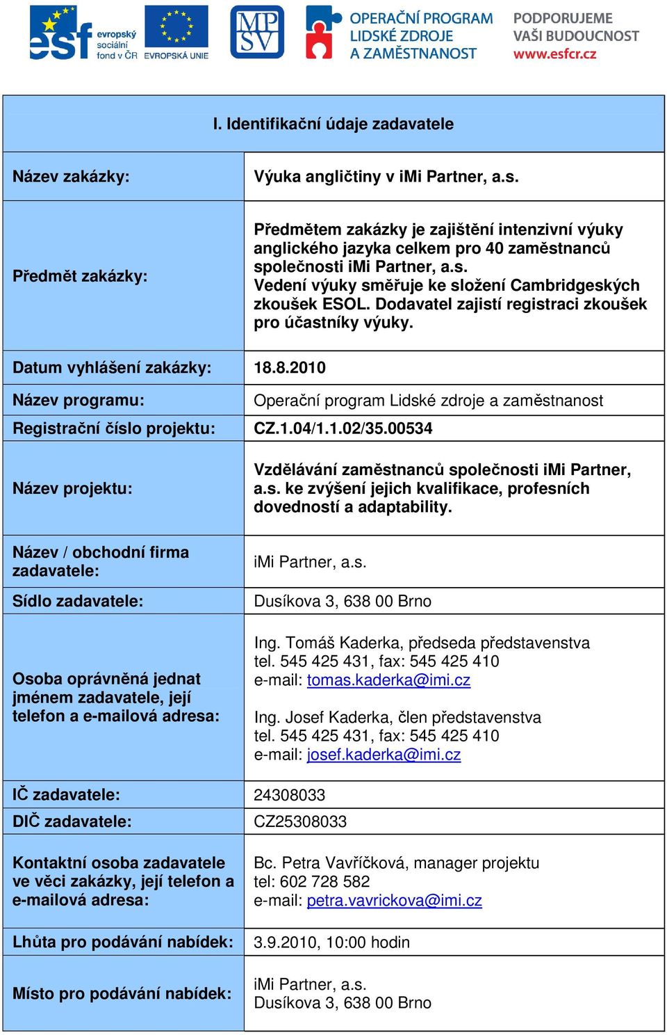 Dodavatel zajistí registraci zkoušek pro účastníky výuky. Datum vyhlášení zakázky: 18.8.2010 Název programu: Registrační číslo projektu: Název projektu: Operační program Lidské zdroje a zaměstnanost CZ.