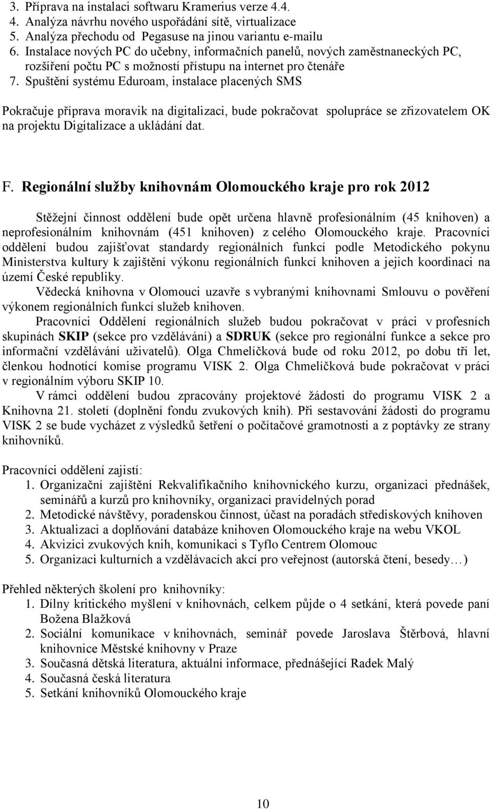 Spuštění systému Eduroam, instalace placených SMS okračuje příprava moravik na digitalizaci, bude pokračovat spolupráce se zřizovatelem OK na projektu Digitalizace a ukládání dat. F.