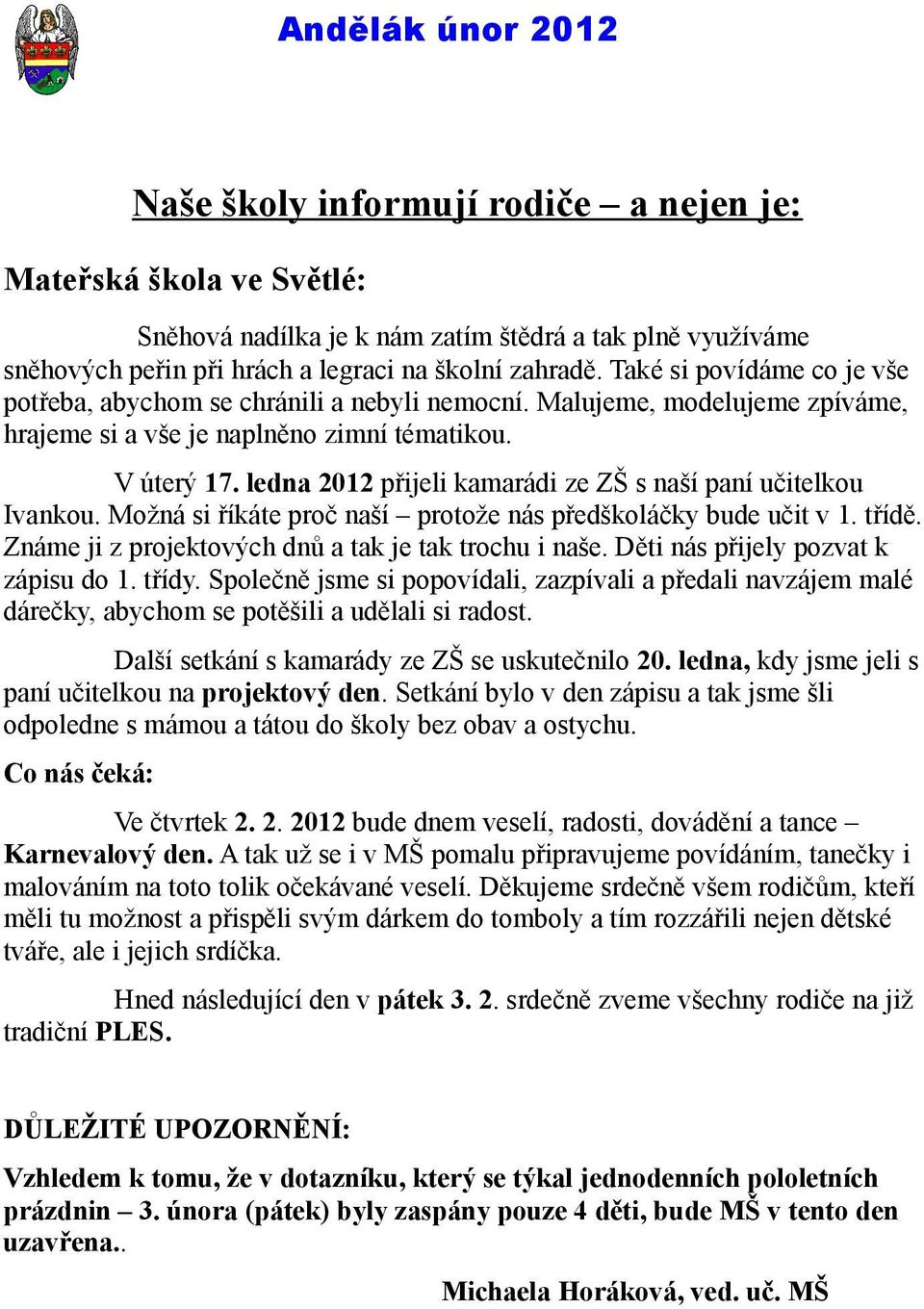 ledna 2012 přijeli kamarádi ze ZŠ s naší paní učitelkou Ivankou. Možná si říkáte proč naší protože nás předškoláčky bude učit v 1. třídě. Známe ji z projektových dnů a tak je tak trochu i naše.