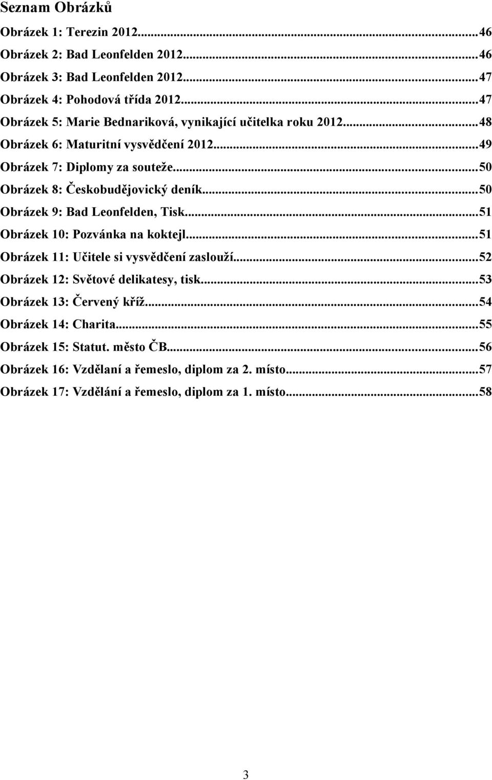 ..50 Obrázek 8: Českobudějovický deník...50 Obrázek 9: Bad Leonfelden, Tisk...51 Obrázek 10: Pozvánka na koktejl...51 Obrázek 11: Učitele si vysvědčení zaslouží.