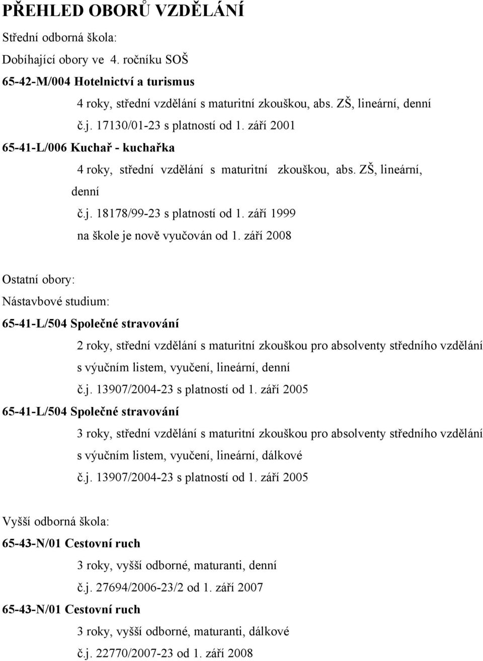 září 2008 Ostatní obory: Nástavbové studium: 6541L/504 Společné stravování 2 roky, střední vzdělání s maturitní zkouškou pro absolventy středního vzdělání s výučním listem, vyučení, lineární, denní č.