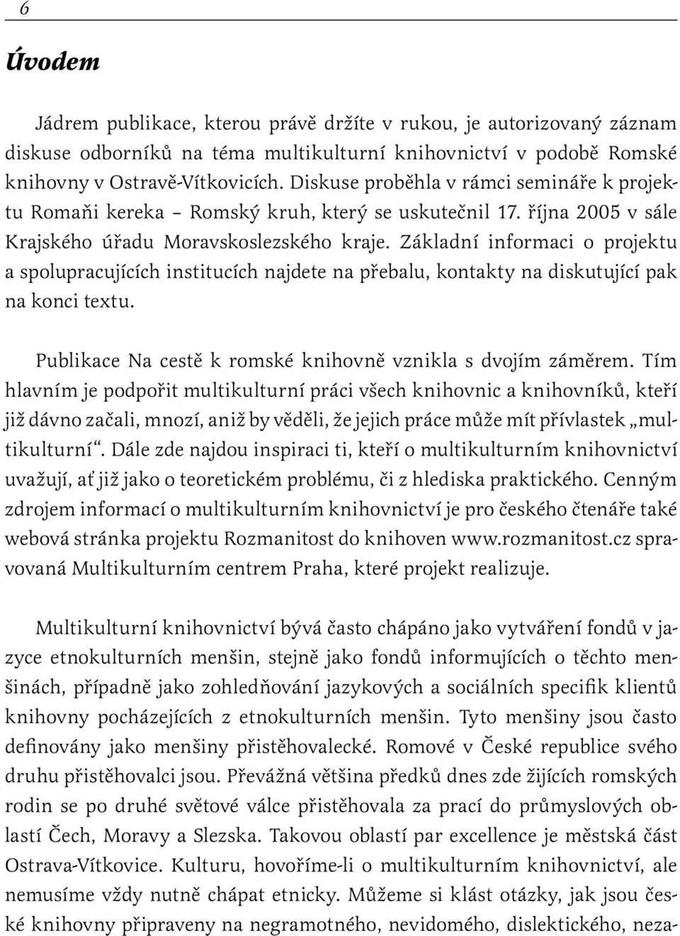 Základní informaci o projektu a spolupracujících institucích najdete na přebalu, kontakty na diskutující pak na konci textu. Publikace Na cestě k romské knihovně vznikla s dvojím záměrem.