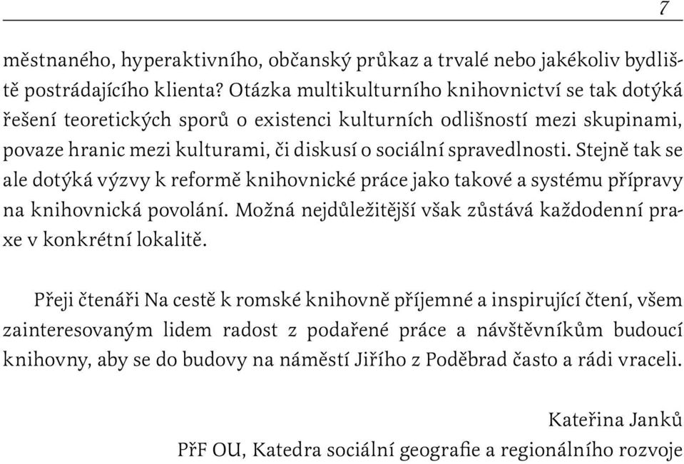 Stejně tak se ale dotýká výzvy k reformě knihovnické práce jako takové a systému přípravy na knihovnická povolání. Možná nejdůležitější však zůstává každodenní praxe v konkrétní lokalitě.