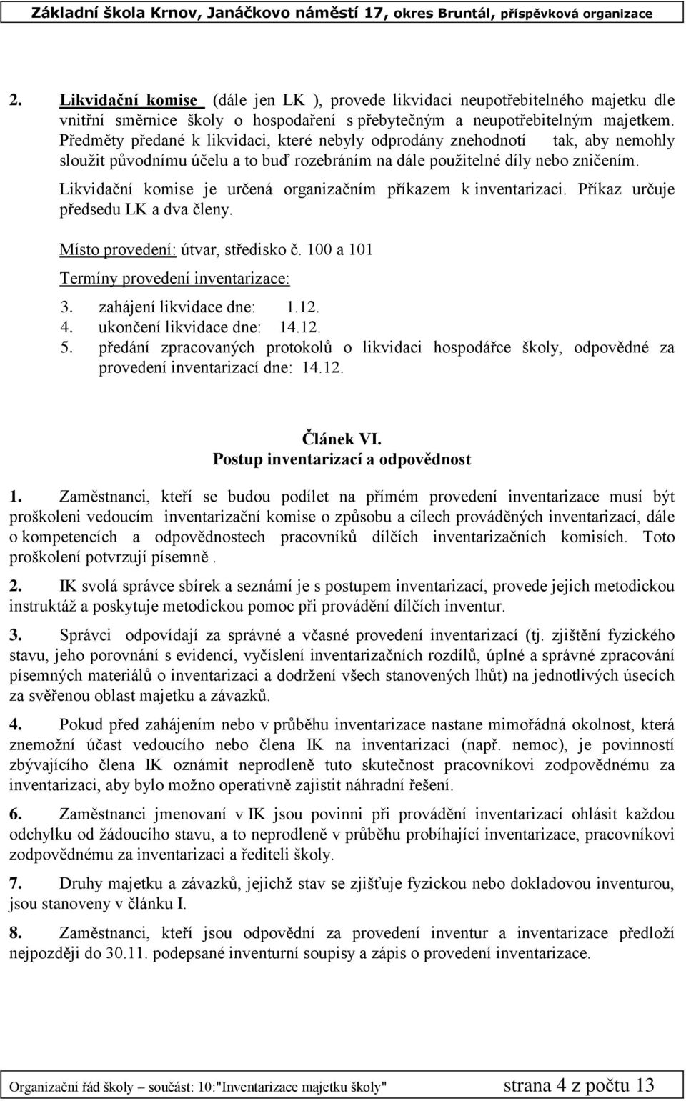 Likvidační komise je určená organizačním příkazem k inventarizaci. Příkaz určuje předsedu LK a dva členy. Místo provedení: útvar, středisko č. 100 a 101 Termíny provedení inventarizace: 3.