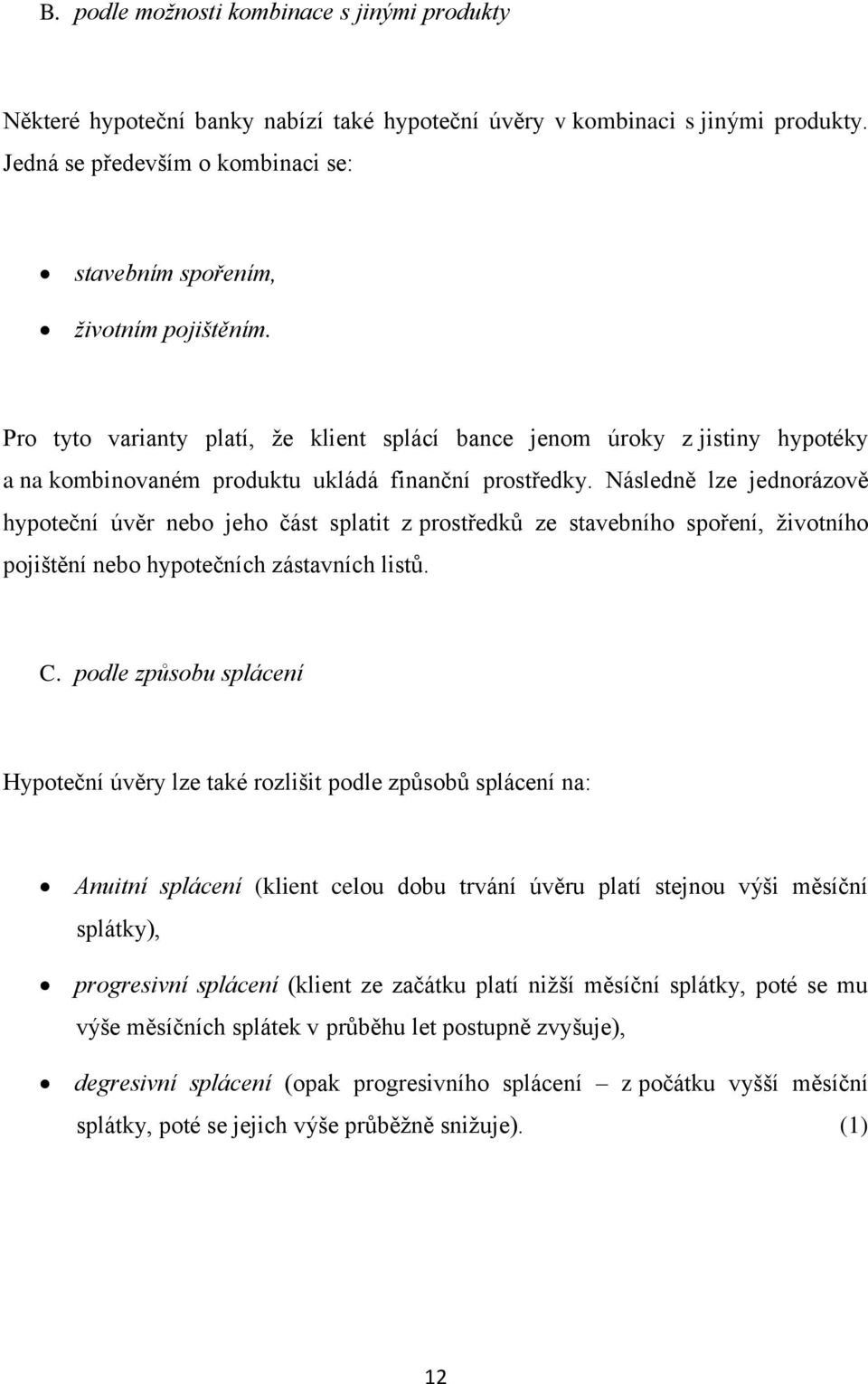 Pro tyto varianty platí, že klient splácí bance jenom úroky z jistiny hypotéky a na kombinovaném produktu ukládá finanční prostředky.