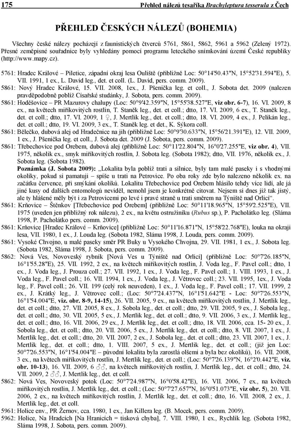 5761: Hradec Králové Piletice, západní okraj lesa Ouliště (přibližně Loc: 50 14'50.43"N, 15 52'31.594"E), 5. VII. 1991, 1 ex., L. David leg., det. et coll. (L. David, pers. comm. 2009).