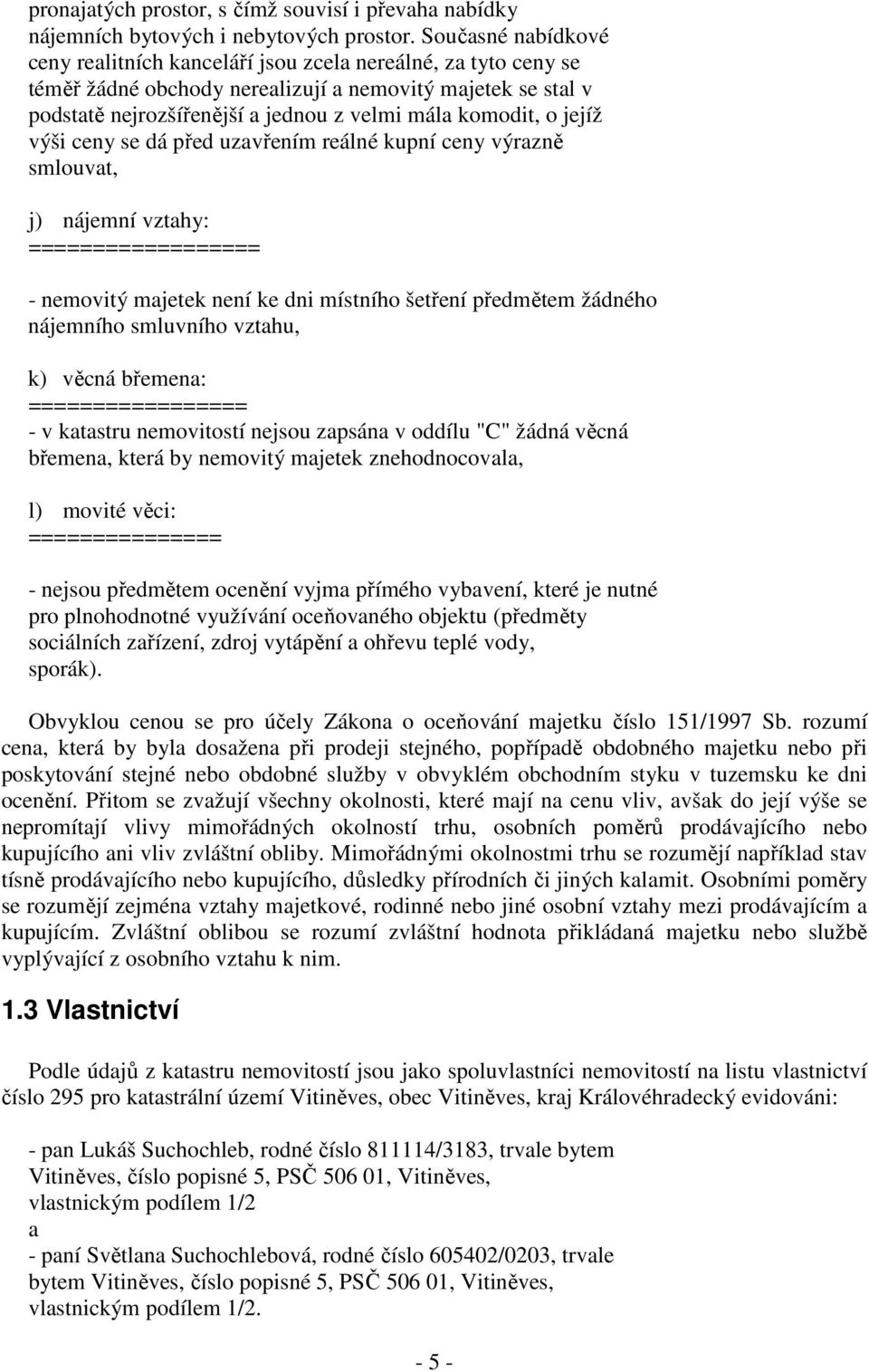 o jejíž výši ceny se dá před uzavřením reálné kupní ceny výrazně smlouvat, j) nájemní vztahy: ================== - nemovitý majetek není ke dni místního šetření předmětem žádného nájemního smluvního