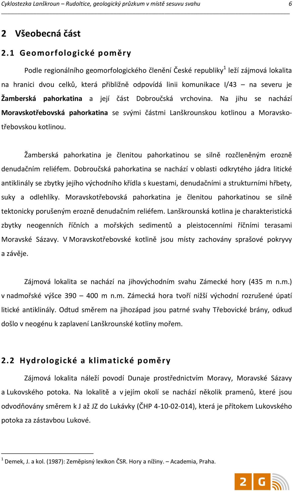 Žamberská pahorkatina a její část Dobroučská vrchovina. Na jihu se nachází Moravskotřebovská pahorkatina se svými částmi Lanškrounskou kotlinou a Moravskotřebovskou kotlinou.