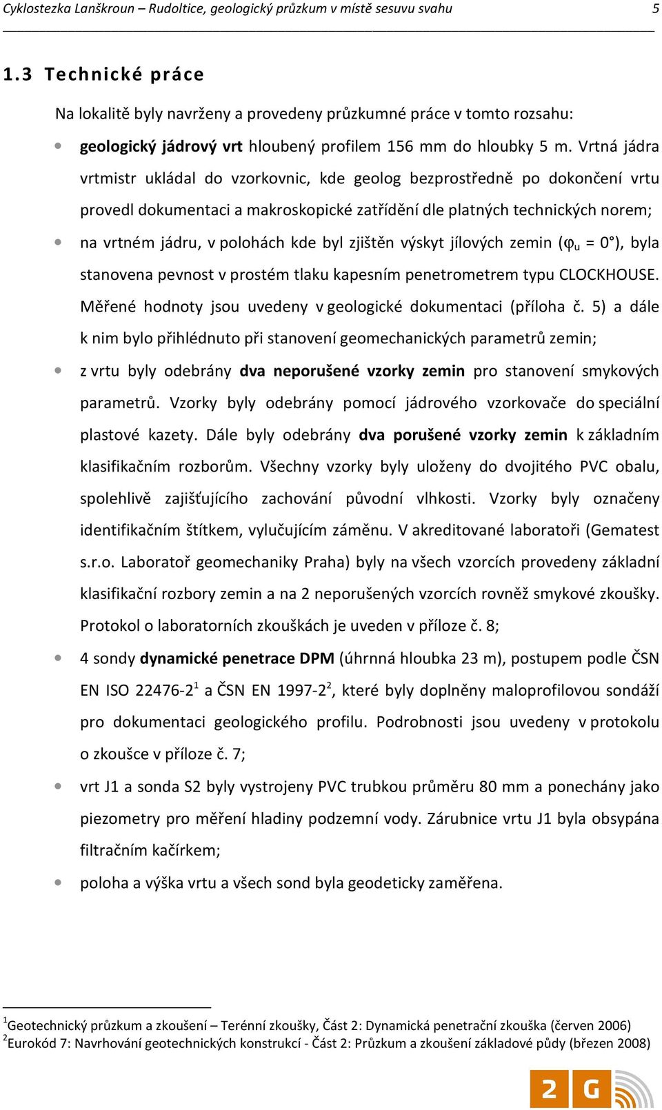 Vrtná jádra vrtmistr ukládal do vzorkovnic, kde geolog bezprostředně po dokončení vrtu provedl dokumentaci a makroskopické zatřídění dle platných technických norem; na vrtném jádru, v polohách kde