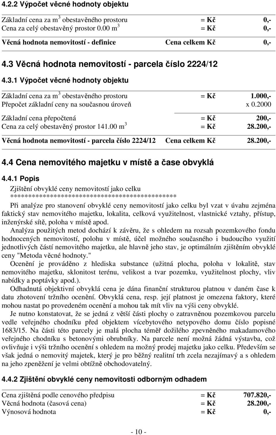 2000 Základní cena přepočtená = Kč 200,- Cena za celý obestavěný prostor 141.00 m 3 = Kč 28.200,- Věcná hodnota nemovitostí - parcela číslo 2224/12 Cena celkem Kč 28.200,- 4.