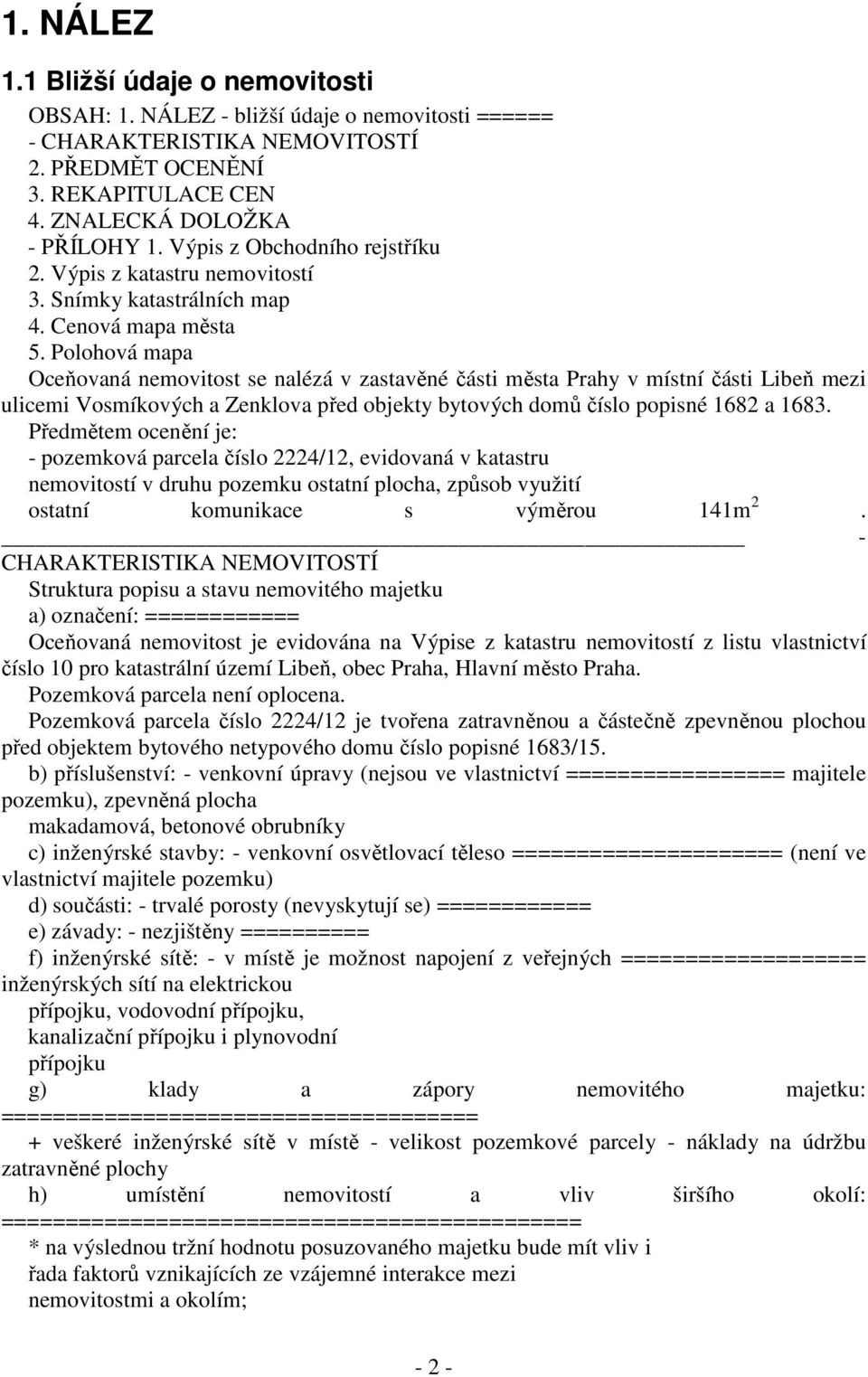 Polohová mapa Oceňovaná nemovitost se nalézá v zastavěné části města Prahy v místní části Libeň mezi ulicemi Vosmíkových a Zenklova před objekty bytových domů číslo popisné 1682 a 1683.