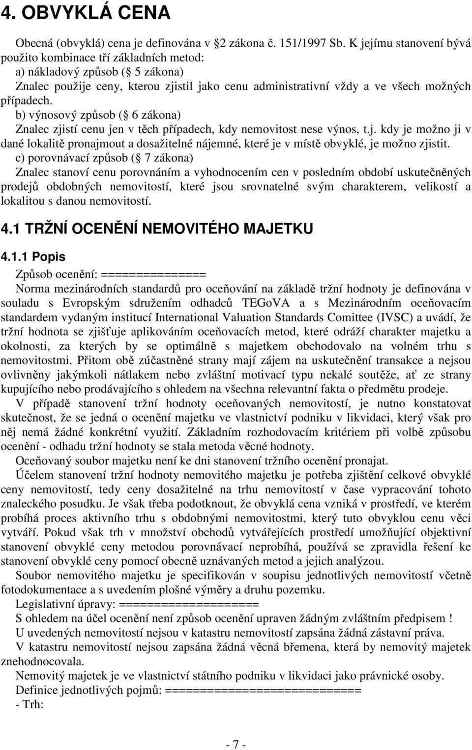 b) výnosový způsob ( 6 zákona) Znalec zjistí cenu jen v těch případech, kdy nemovitost nese výnos, t.j. kdy je možno ji v dané lokalitě pronajmout a dosažitelné nájemné, které je v místě obvyklé, je možno zjistit.