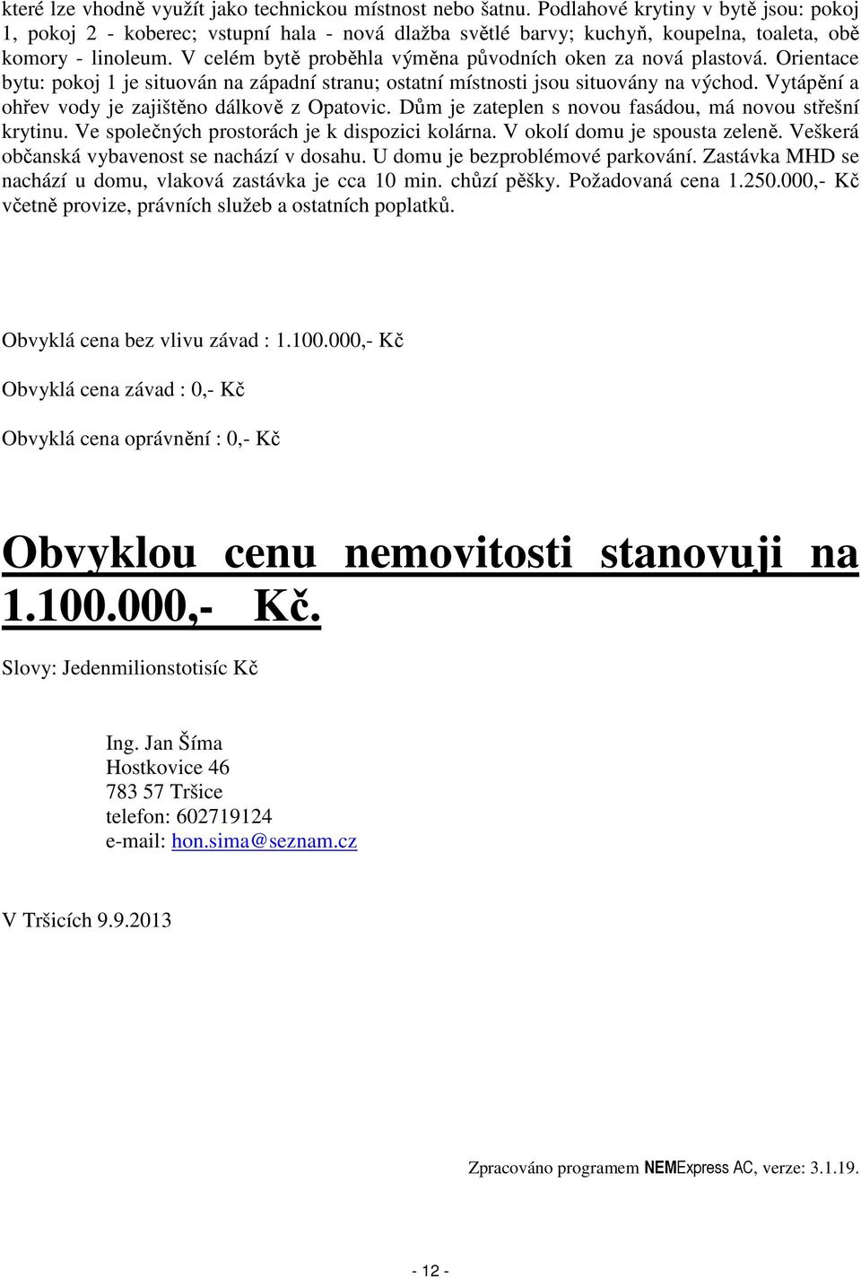 V celém bytě proběhla výměna původních oken za nová plastová. Orientace bytu: pokoj 1 je situován na západní stranu; ostatní místnosti jsou situovány na východ.