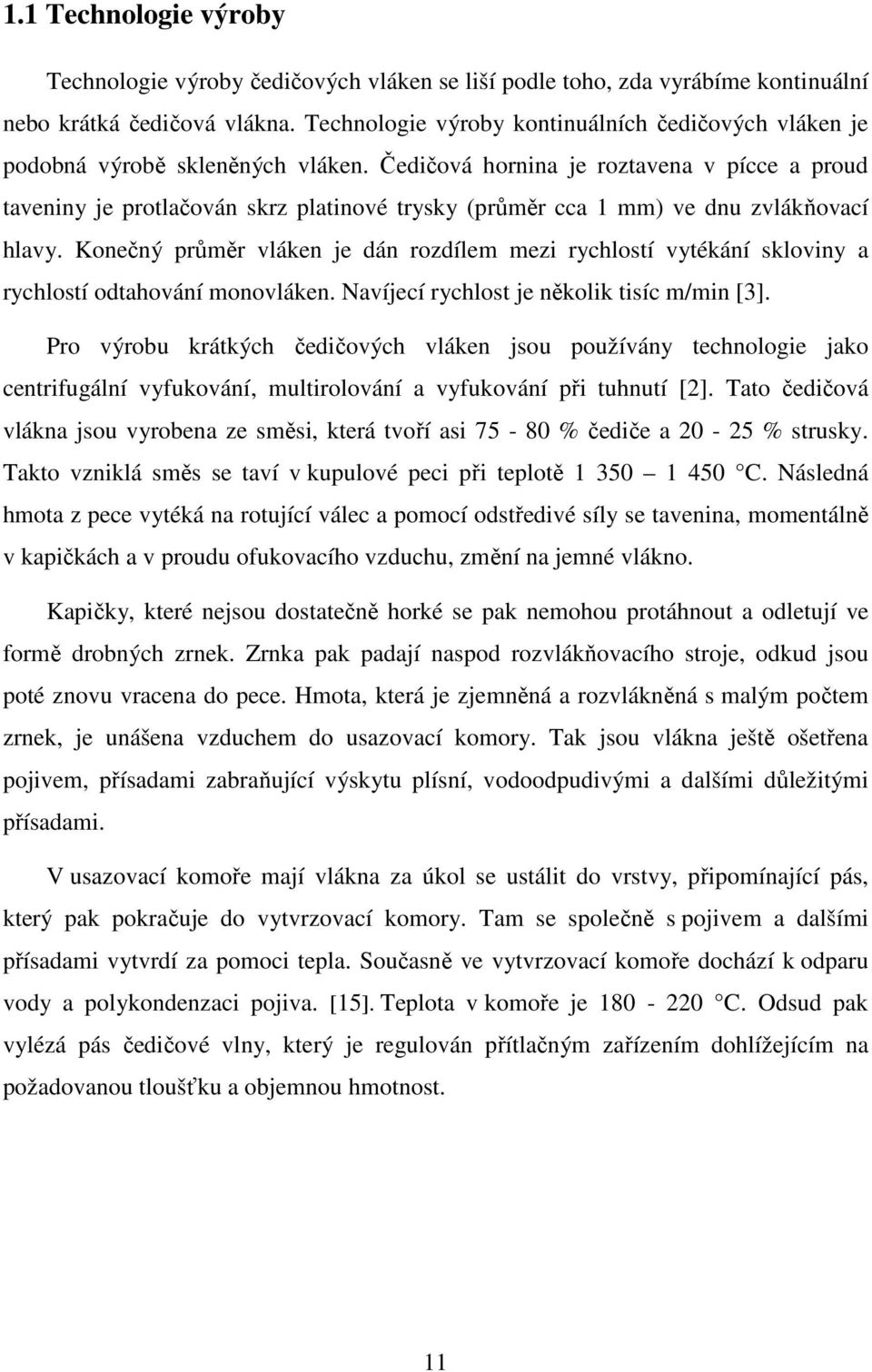 Čedičová hornina je roztavena v pícce a proud taveniny je protlačován skrz platinové trysky (průměr cca 1 mm) ve dnu zvlákňovací hlavy.