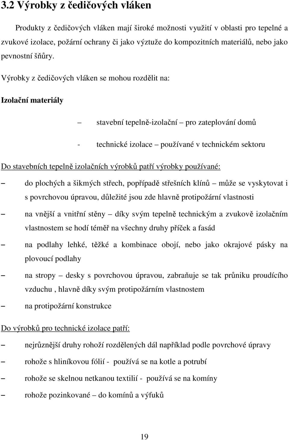 Výrobky z čedičových vláken se mohou rozdělit na: Izolační materiály stavební tepelně-izolační pro zateplování domů - technické izolace používané v technickém sektoru Do stavebních tepelně izolačních