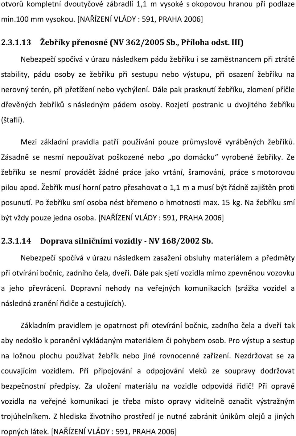 vychýlení. Dále pak prasknutí žebříku, zlomení příčle dřevěných žebříků s následným pádem osoby. Rozjetí postranic u dvojitého žebříku (štaflí).