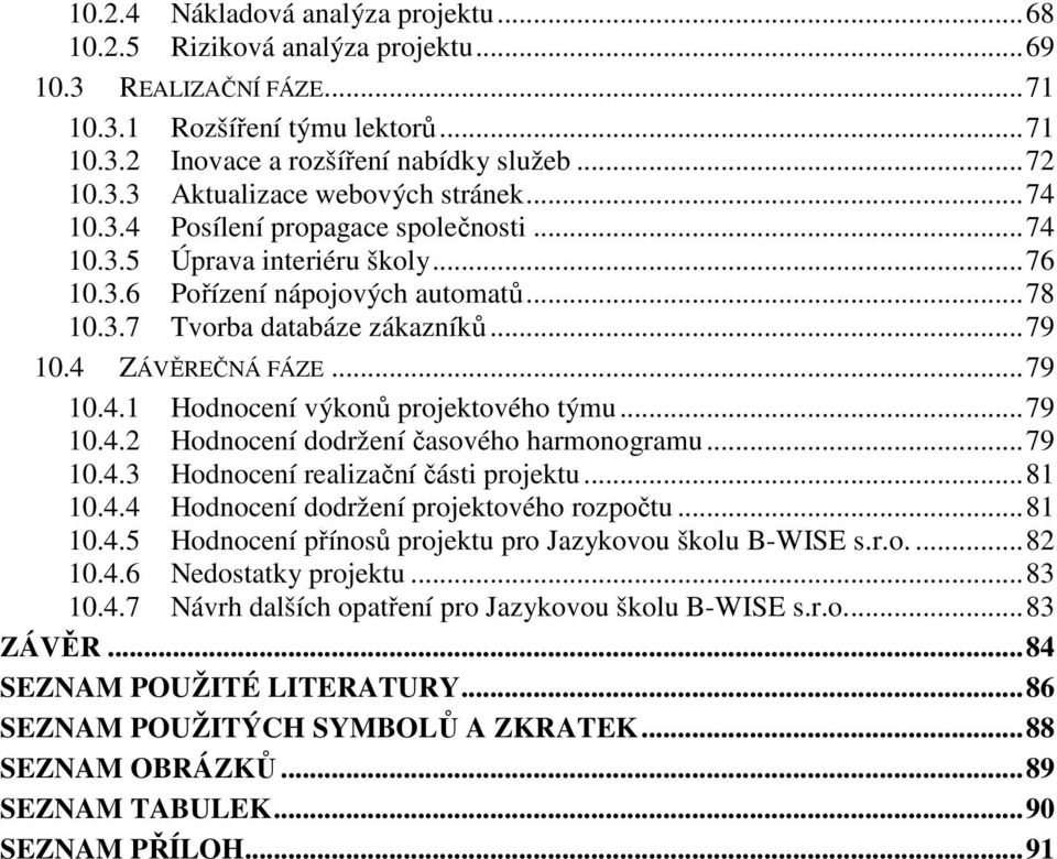 .. 79 10.4.2 Hodnocení dodržení časového harmonogramu... 79 10.4.3 Hodnocení realizační části projektu... 81 10.4.4 Hodnocení dodržení projektového rozpočtu... 81 10.4.5 Hodnocení přínosů projektu pro Jazykovou školu B-WISE s.