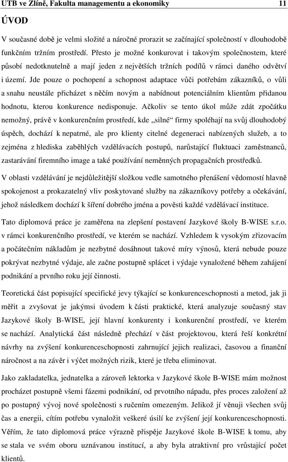 Jde pouze o pochopení a schopnost adaptace vůči potřebám zákazníků, o vůli a snahu neustále přicházet s něčím novým a nabídnout potenciálním klientům přidanou hodnotu, kterou konkurence nedisponuje.