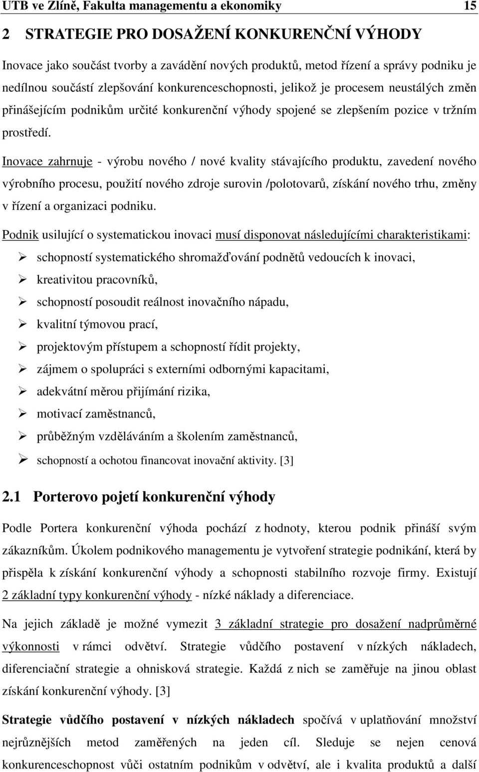 Inovace zahrnuje - výrobu nového / nové kvality stávajícího produktu, zavedení nového výrobního procesu, použití nového zdroje surovin /polotovarů, získání nového trhu, změny v řízení a organizaci