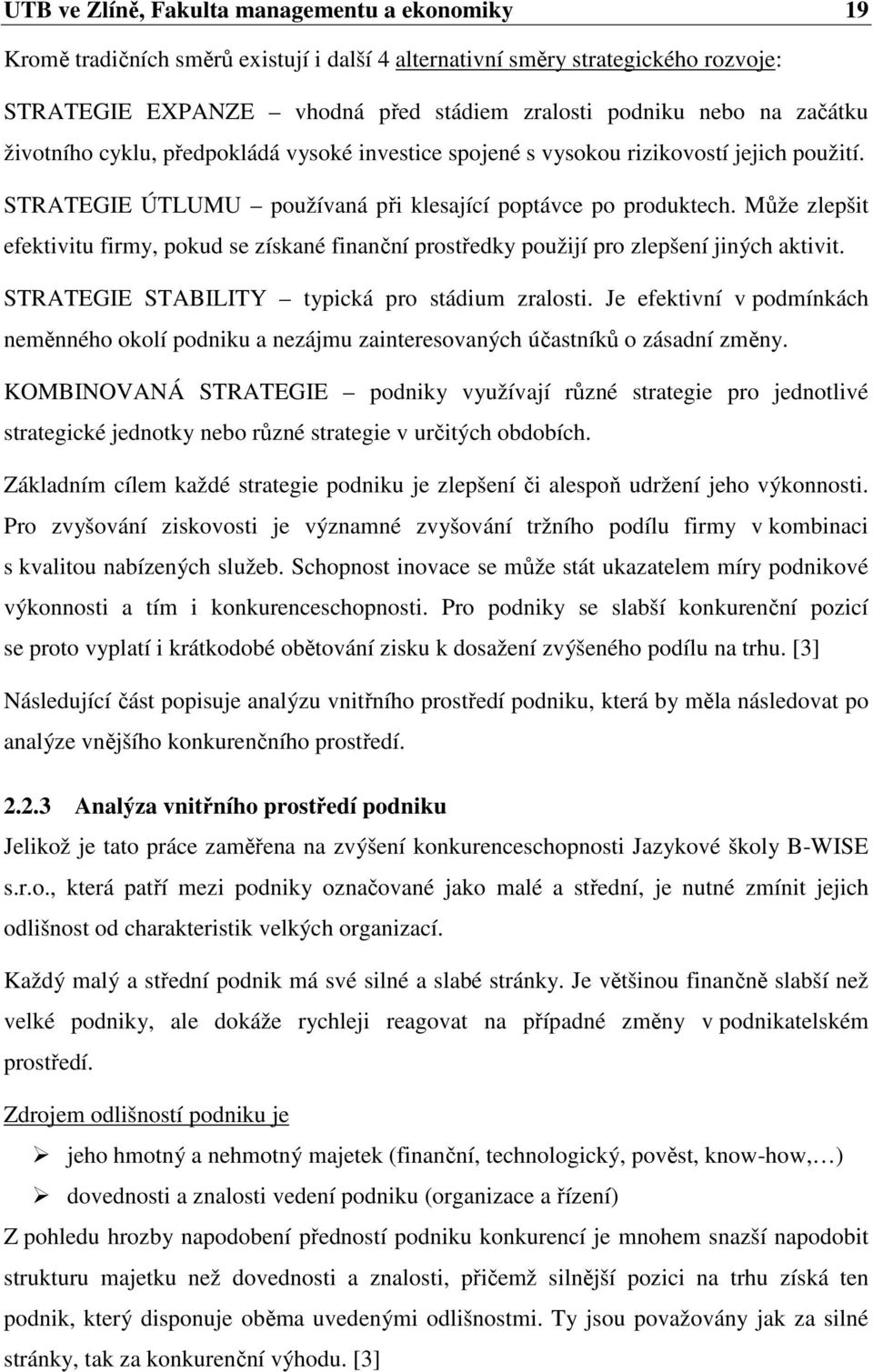 Může zlepšit efektivitu firmy, pokud se získané finanční prostředky použijí pro zlepšení jiných aktivit. STRATEGIE STABILITY typická pro stádium zralosti.