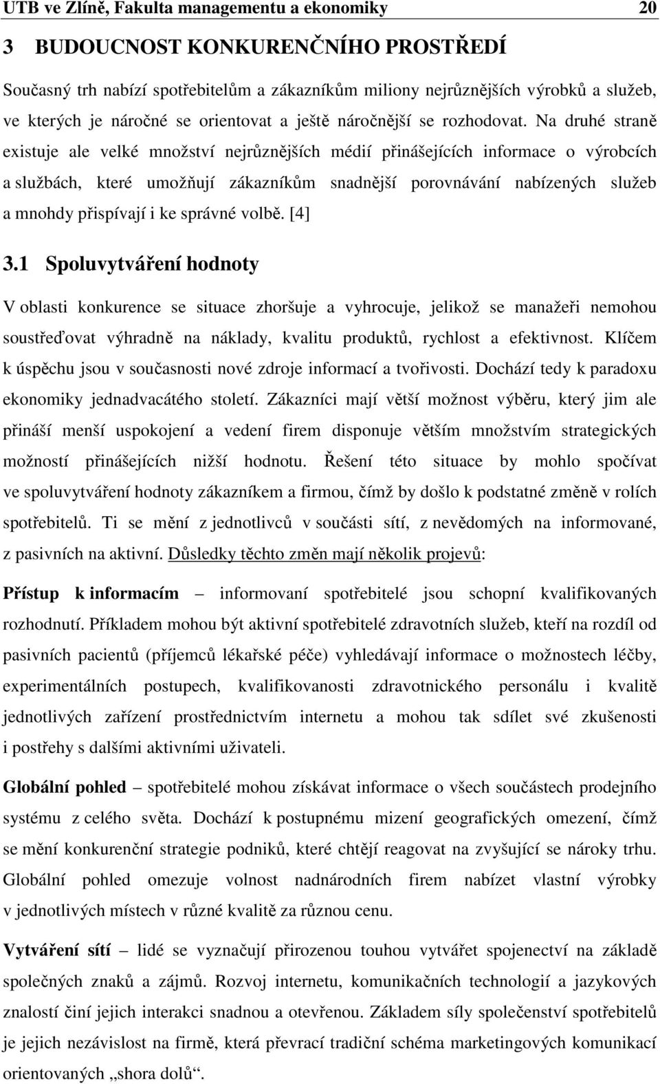 Na druhé straně existuje ale velké množství nejrůznějších médií přinášejících informace o výrobcích a službách, které umožňují zákazníkům snadnější porovnávání nabízených služeb a mnohdy přispívají i