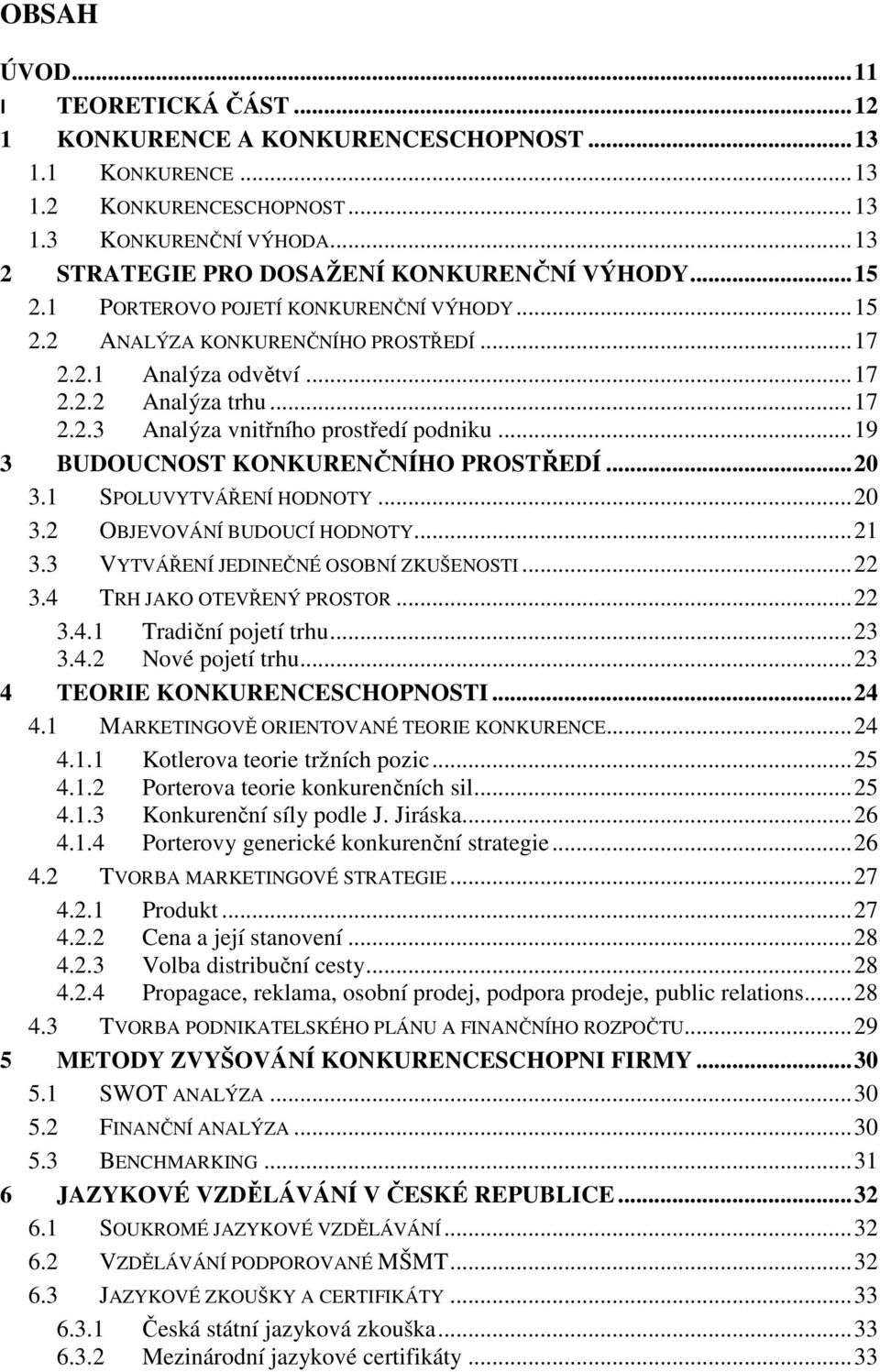 .. 19 3 BUDOUCNOST KONKURENČNÍHO PROSTŘEDÍ... 20 3.1 SPOLUVYTVÁŘENÍ HODNOTY... 20 3.2 OBJEVOVÁNÍ BUDOUCÍ HODNOTY... 21 3.3 VYTVÁŘENÍ JEDINEČNÉ OSOBNÍ ZKUŠENOSTI... 22 3.4 TRH JAKO OTEVŘENÝ PROSTOR.