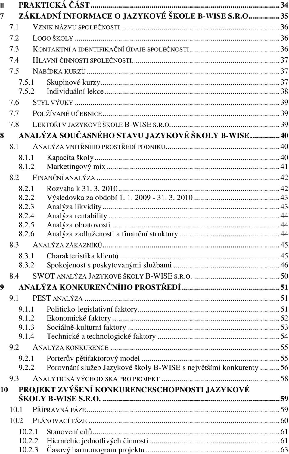 .. 40 8.1 ANALÝZA VNITŘNÍHO PROSTŘEDÍ PODNIKU... 40 8.1.1 Kapacita školy... 40 8.1.2 Marketingový mix... 41 8.2 FINANČNÍ ANALÝZA... 42 8.2.1 Rozvaha k 31. 3. 2010... 42 8.2.2 Výsledovka za období 1.