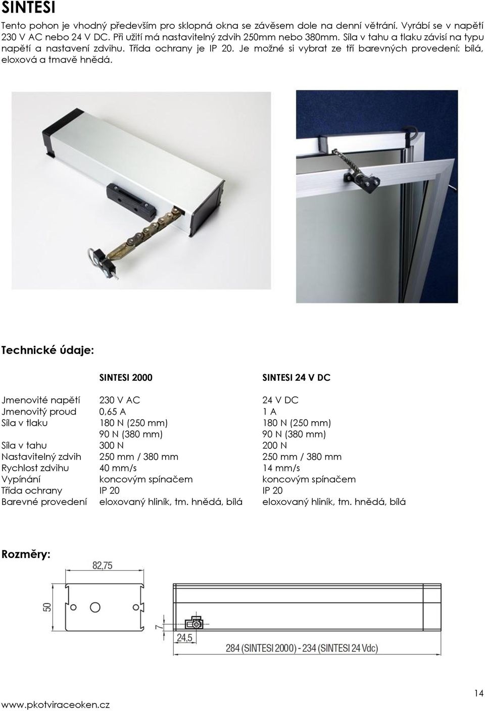 SINTESI 2000 SINTESI 24 V DC Jmenovité napětí 230 V AC 24 V DC Jmenovitý proud 0,65 A 1 A Síla v tlaku 180 N (250 mm) 180 N (250 mm) 90 N (380 mm) 90 N (380 mm) Síla v tahu 300 N 200 N