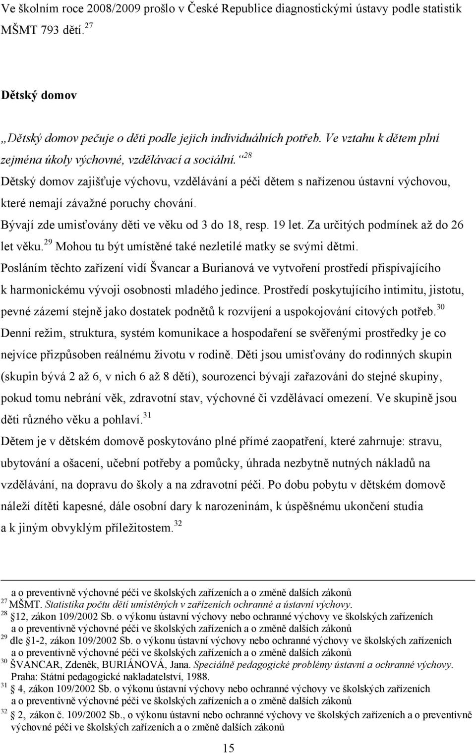 Bývají zde umisťovány děti ve věku od 3 do 18, resp. 19 let. Za určitých podmínek aţ do 26 let věku. 29 Mohou tu být umístěné také nezletilé matky se svými dětmi.