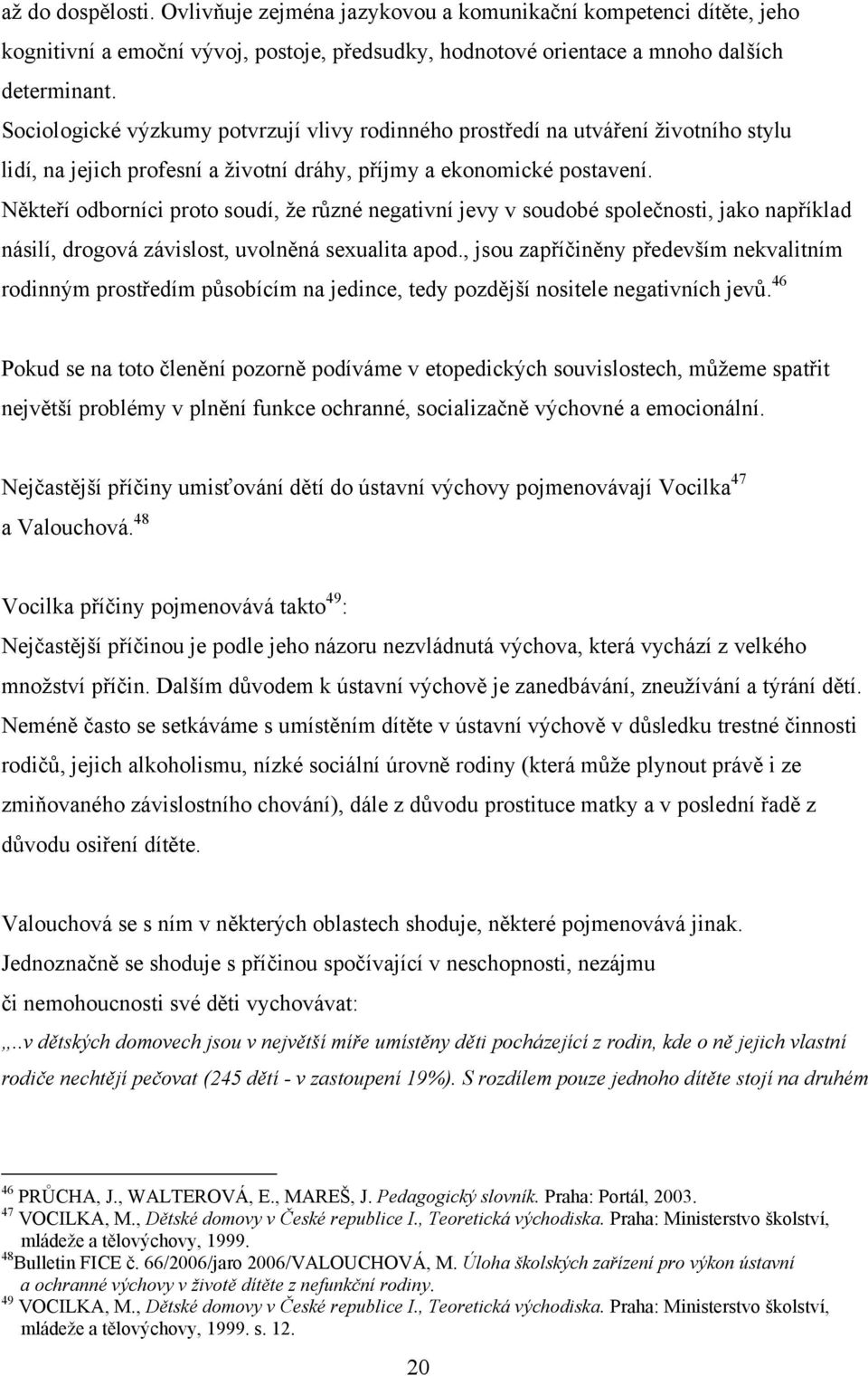 Někteří odborníci proto soudí, ţe rŧzné negativní jevy v soudobé společnosti, jako například násilí, drogová závislost, uvolněná sexualita apod.