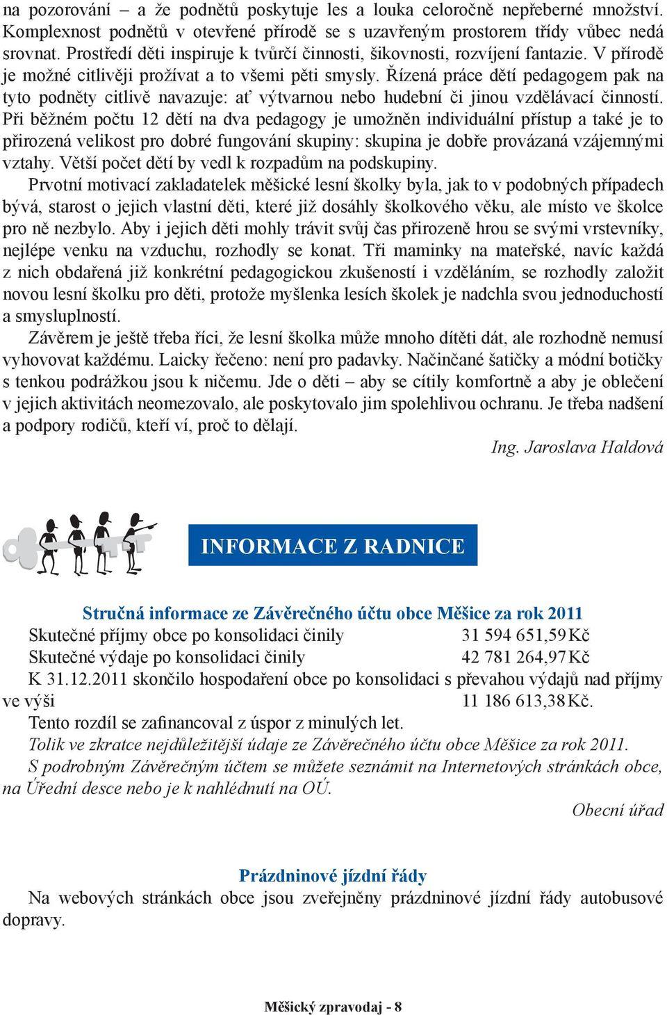 Řízená práce dětí pedagogem pak na tyto podněty citlivě navazuje: ať výtvarnou nebo hudební či jinou vzdělávací činností.