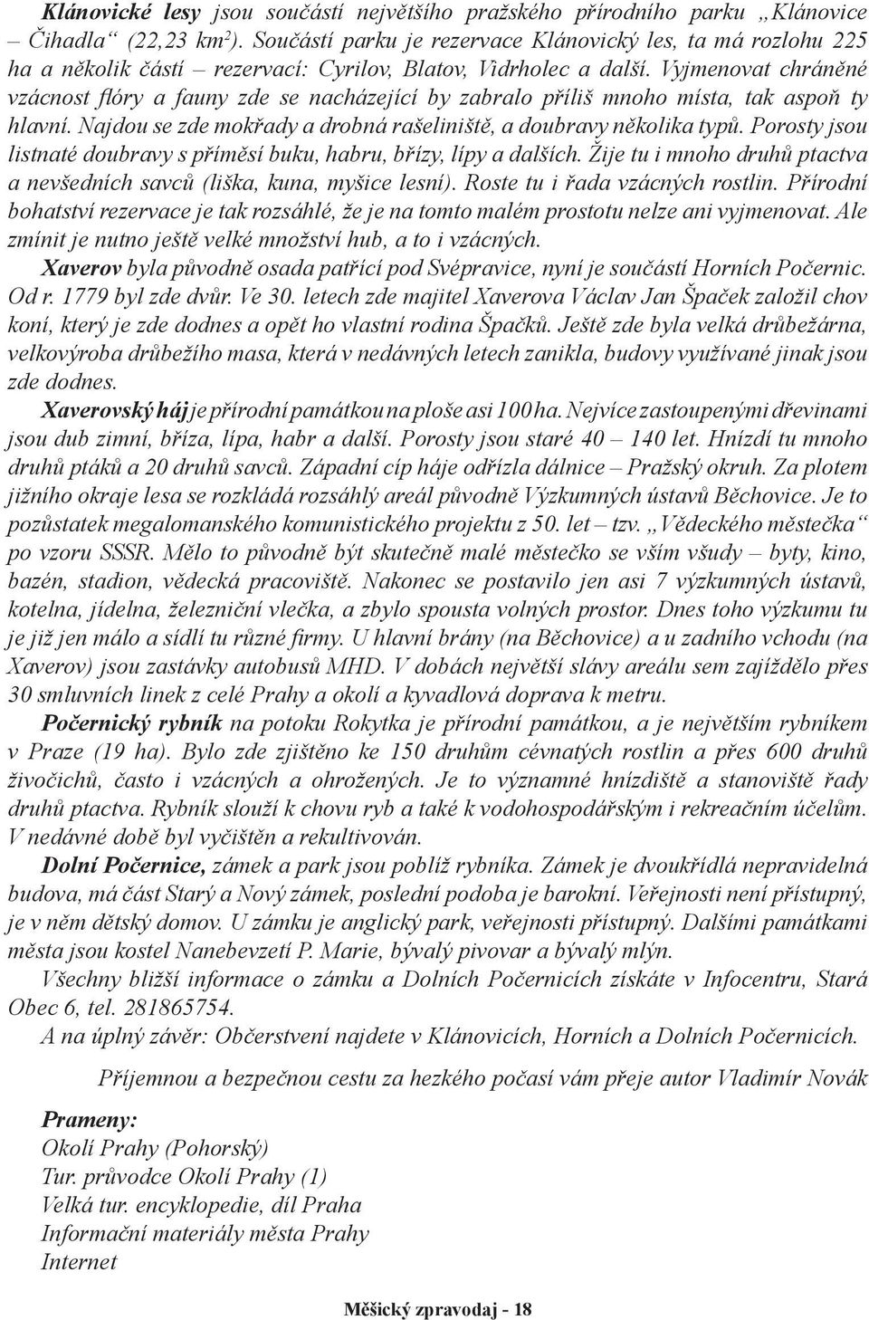 Vyjmenovat chráněné vzácnost flóry a fauny zde se nacházející by zabralo příliš mnoho místa, tak aspoň ty hlavní. Najdou se zde mokřady a drobná rašeliniště, a doubravy několika typů.