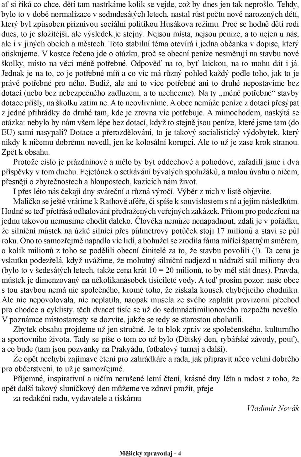 Proč se hodně dětí rodí dnes, to je složitější, ale výsledek je stejný. Nejsou místa, nejsou peníze, a to nejen u nás, ale i v jiných obcích a městech.