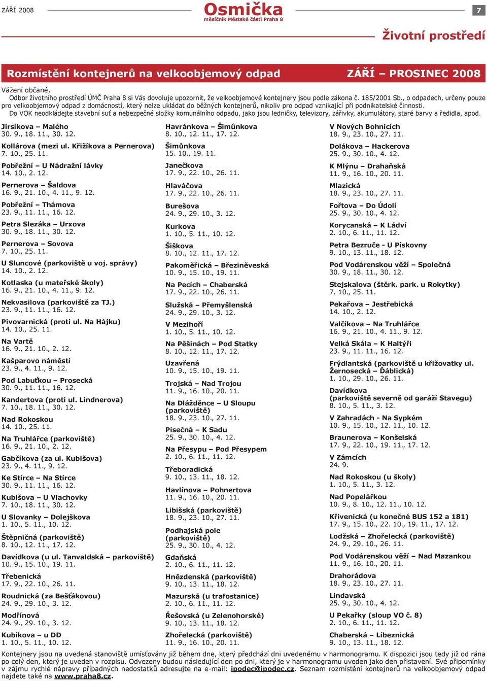 Do VOK neodkládejte stavební suť a nebezpečné složky komunálního odpadu, jako jsou ledničky, televizory, zářivky, akumulátory, staré barvy a ředidla, apod. Jirsíkova Malého 30. 9., 18. 11., 30. 12.