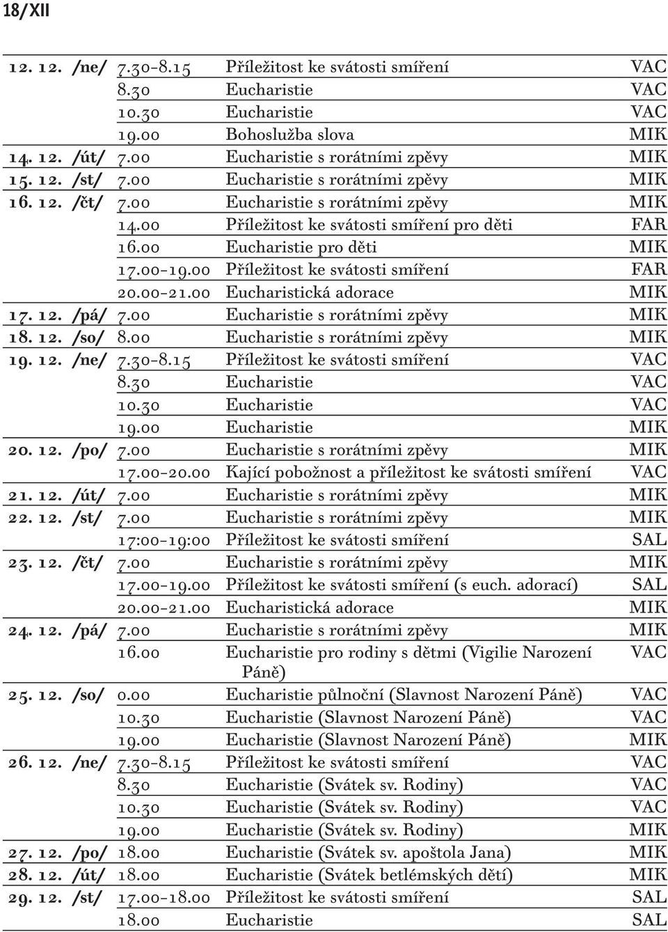 00 Příležitost ke svátosti smíření FAR 20.00 21.00 Eucharistická adorace MIK 17. 12. /pá/ 7.00 Eucharistie s rorátními zpěvy MIK 18. 12. /so/ 8.00 Eucharistie s rorátními zpěvy MIK 19. 12. /ne/ 7.